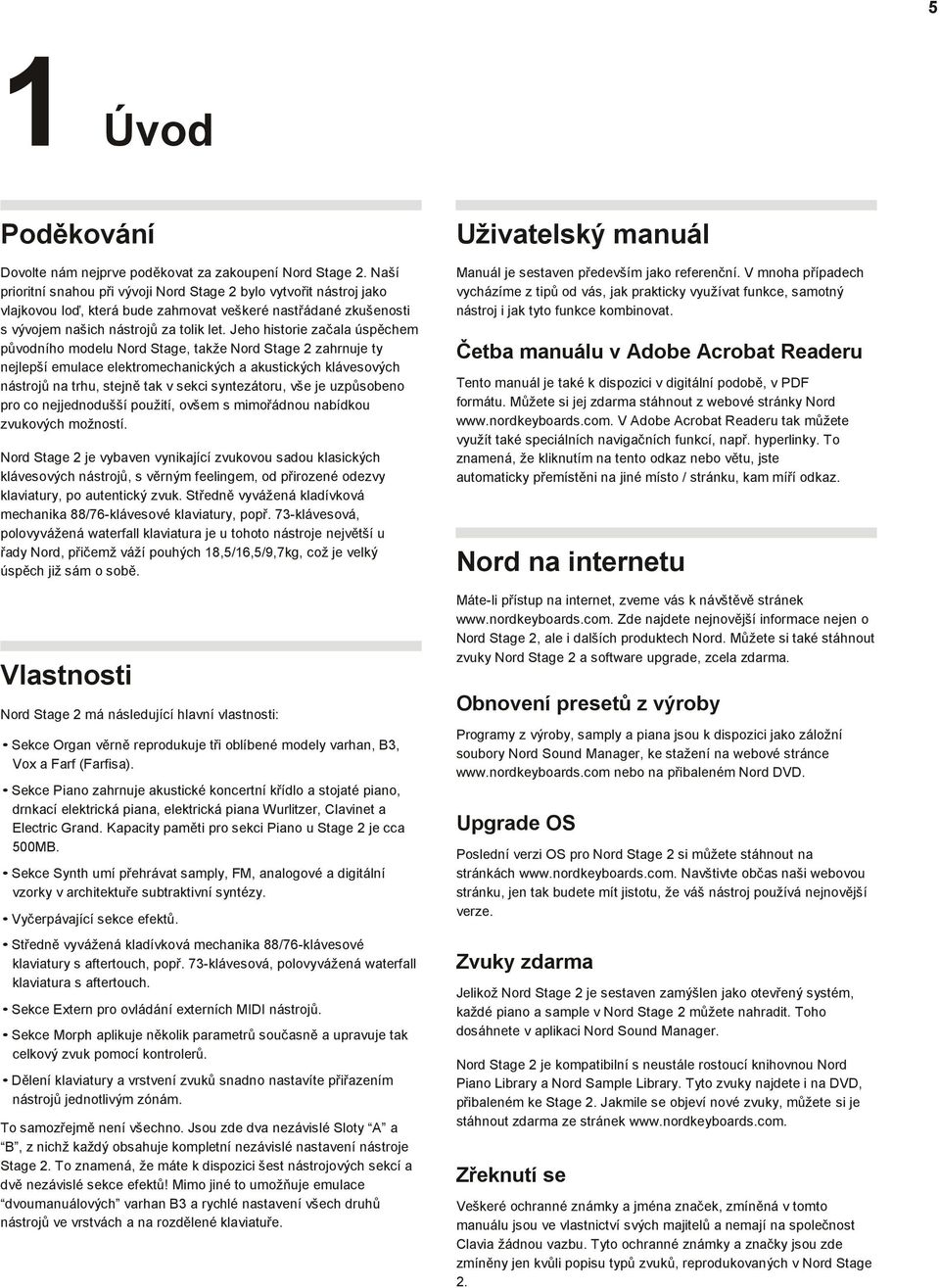 Jeho hstore začala úspěchem původního modelu Nord Stage, takže Nord Stage 2 zahrnuje ty nejlepší emulace elektromechanckých a akustckých klávesových nástrojů na trhu, stejně tak v sekc syntezátoru,