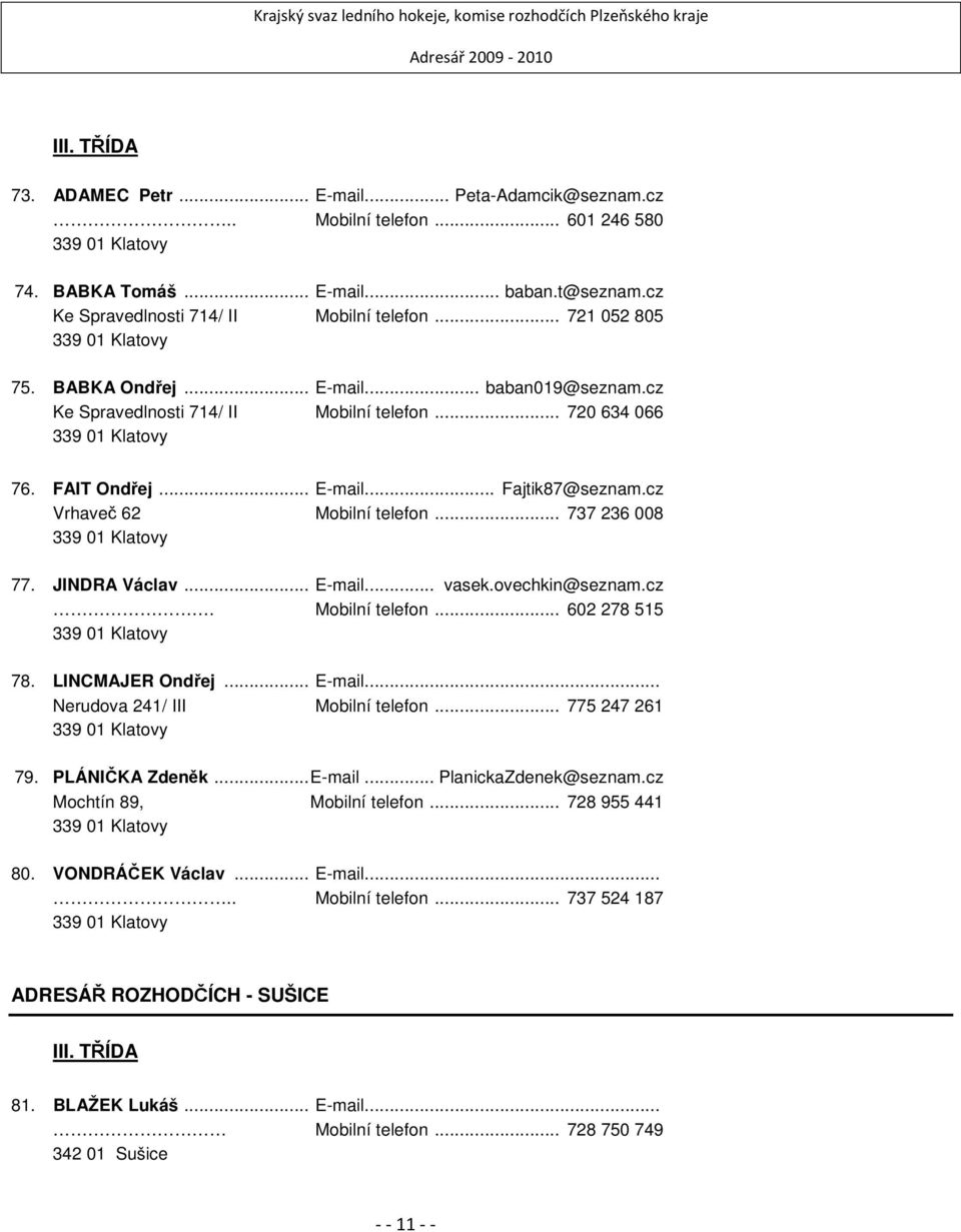 JINDRA Václav... E-mail... vasek.ovechkin@seznam.cz. Mobilní telefon... 602 278 515 78. LINCMAJER Ondřej... E-mail... Nerudova 241/ III Mobilní telefon... 775 247 261 79. PLÁNIČKA Zdeněk...E-mail... PlanickaZdenek@seznam.