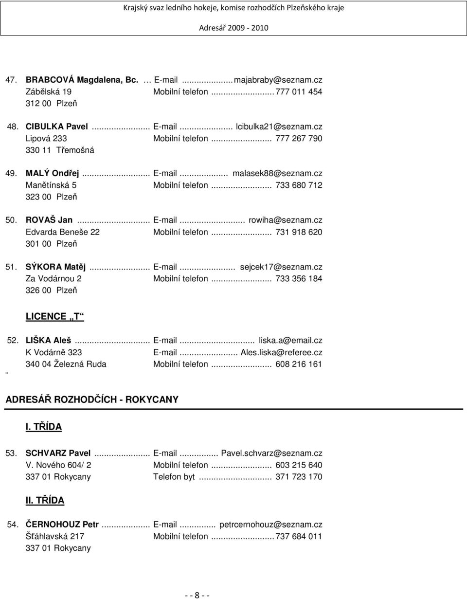 cz Edvarda Beneše 22 Mobilní telefon... 731 918 620 301 00 Plzeň 51. SÝKORA Matěj... E-mail... sejcek17@seznam.cz Za Vodárnou 2 Mobilní telefon... 733 356 184 326 00 Plzeň LICENCE T 52. LIŠKA Aleš.