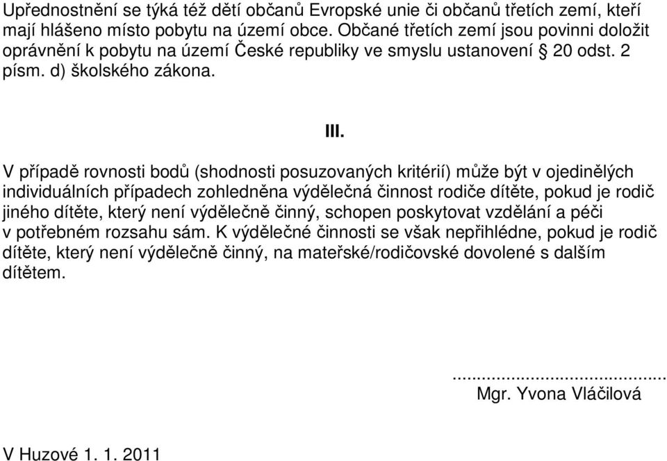 V případě rovnosti bodů (shodnosti posuzovaných kritérií) může být v ojedinělých individuálních případech zohledněna výdělečná činnost rodiče dítěte, pokud je rodič jiného dítěte,