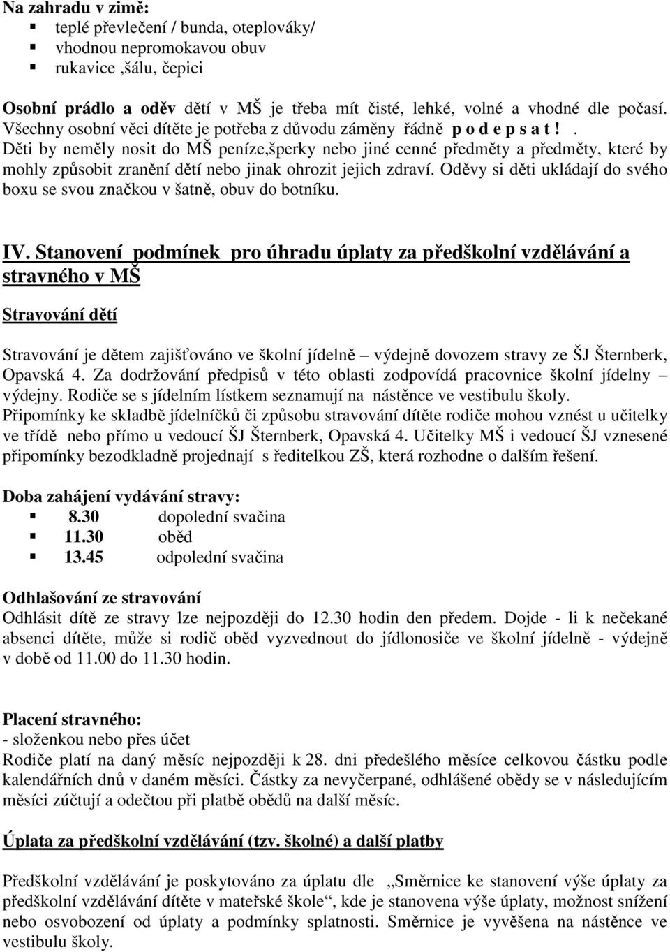 . Děti by neměly nosit do MŠ peníze,šperky nebo jiné cenné předměty a předměty, které by mohly způsobit zranění dětí nebo jinak ohrozit jejich zdraví.