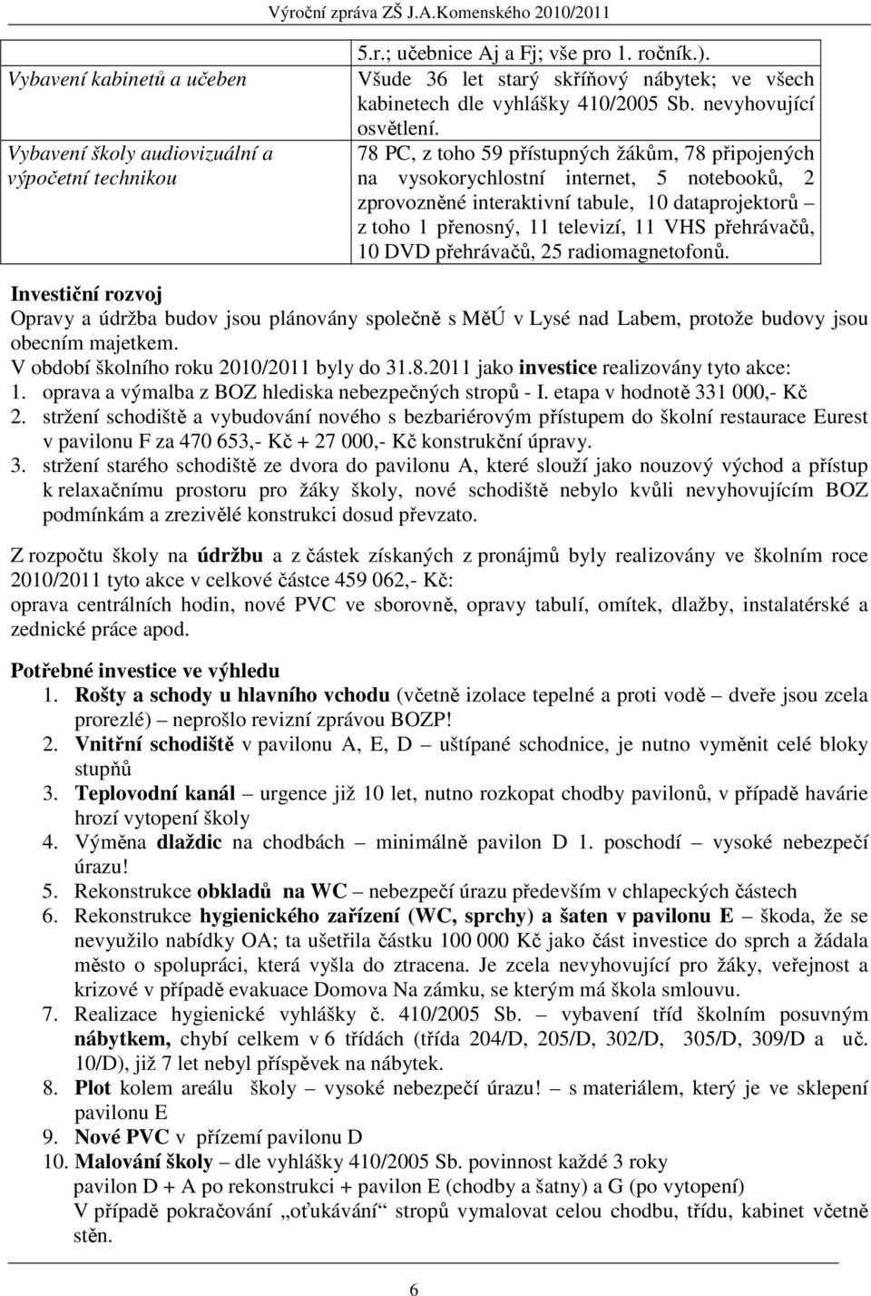 78 PC, z toho 59 přístupných žákům, 78 připojených na vysokorychlostní internet, 5 notebooků, 2 zprovozněné interaktivní tabule, 10 dataprojektorů z toho 1 přenosný, 11 televizí, 11 VHS přehrávačů,