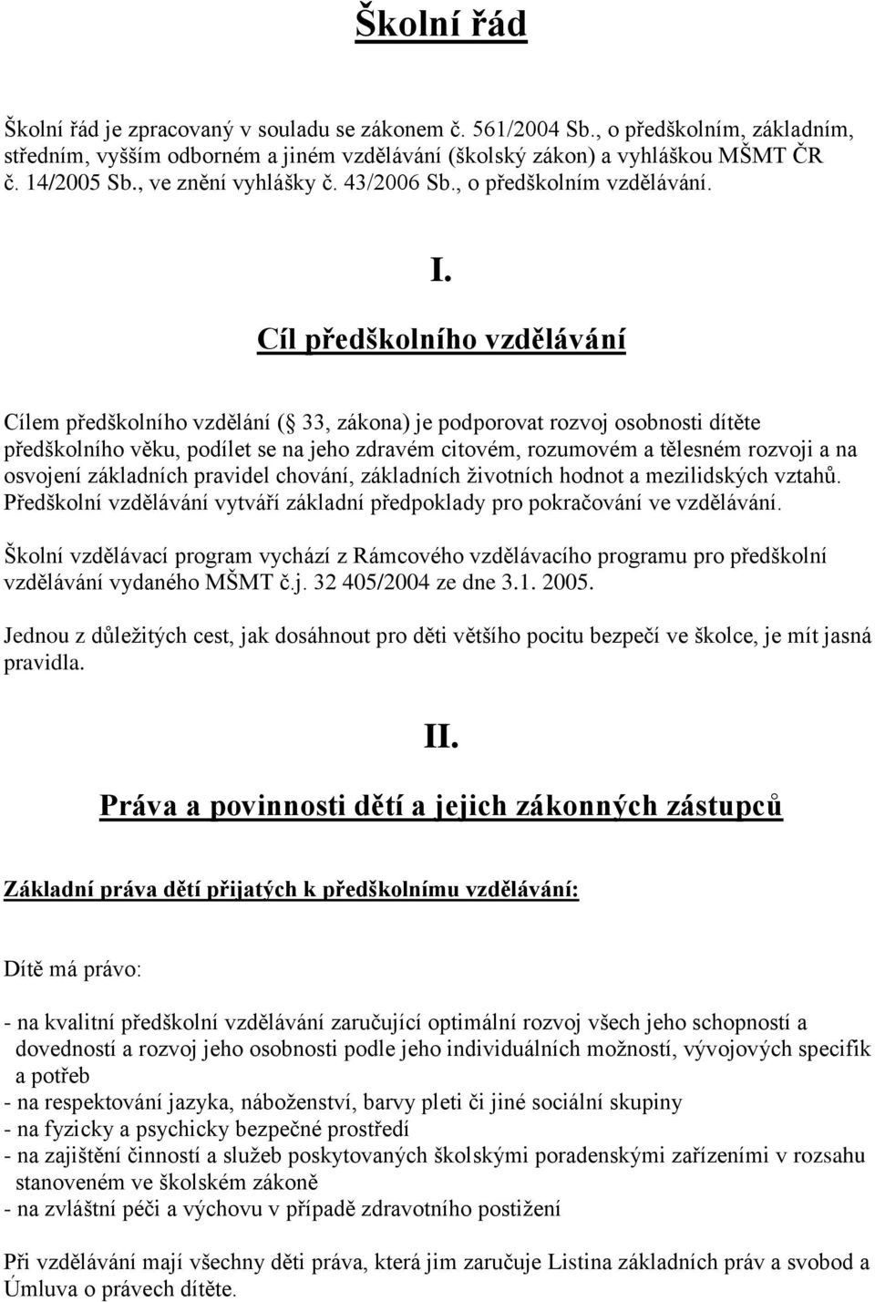 Cíl předškolního vzdělávání Cílem předškolního vzdělání ( 33, zákona) je podporovat rozvoj osobnosti dítěte předškolního věku, podílet se na jeho zdravém citovém, rozumovém a tělesném rozvoji a na