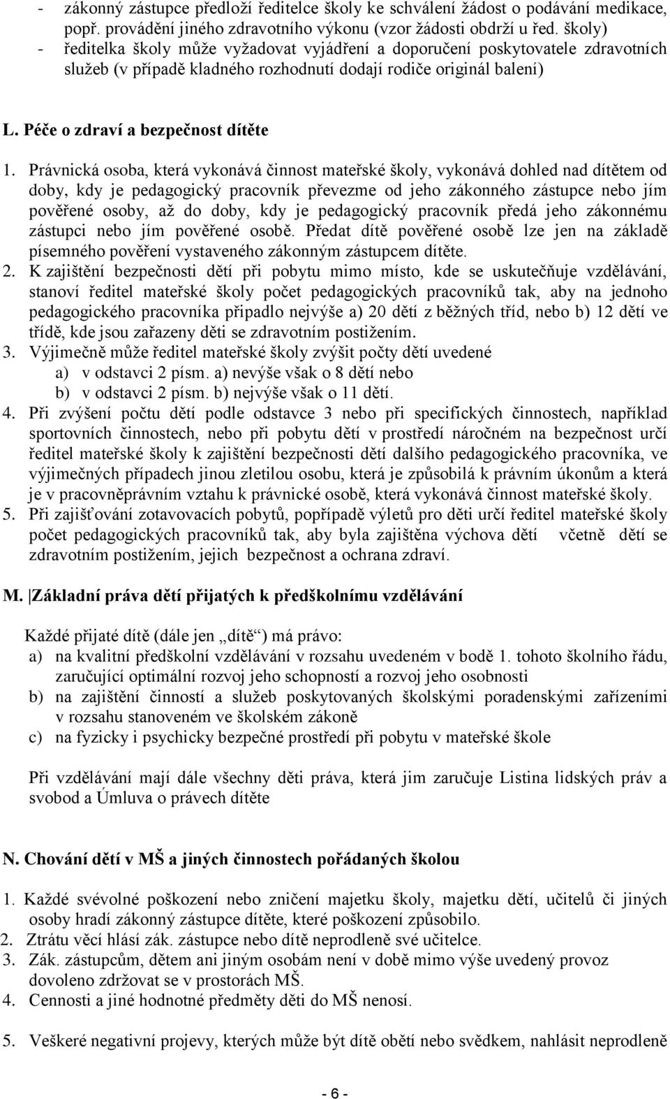 Právnická osoba, která vykonává činnost mateřské školy, vykonává dohled nad dítětem od doby, kdy je pedagogický pracovník převezme od jeho zákonného zástupce nebo jím pověřené osoby, až do doby, kdy