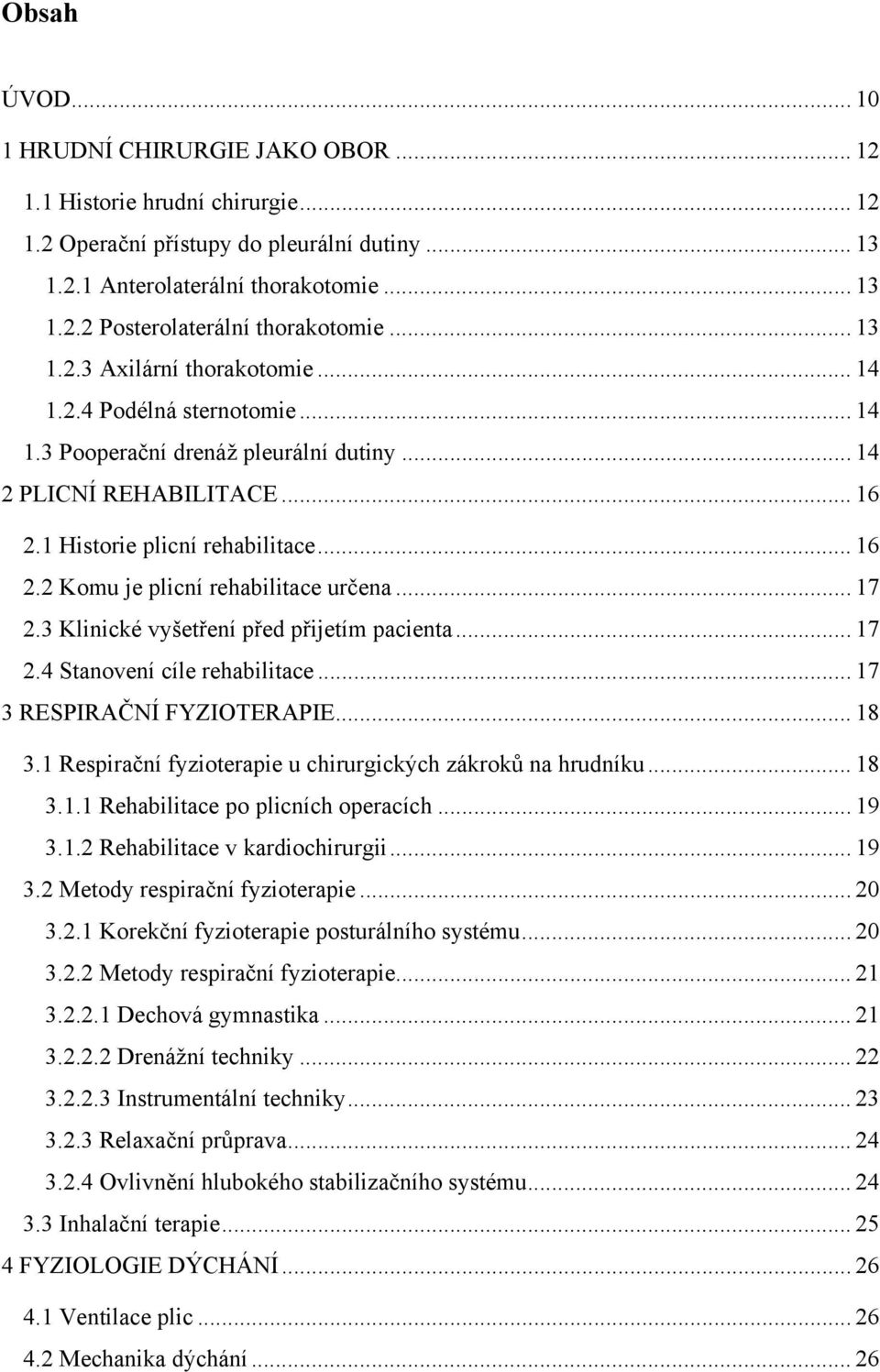 .. 17 2.3 Klinické vyšetření před přijetím pacienta... 17 2.4 Stanovení cíle rehabilitace... 17 3 RESPIRAČNÍ FYZIOTERAPIE... 18 3.1 Respirační fyzioterapie u chirurgických zákroků na hrudníku... 18 3.1.1 Rehabilitace po plicních operacích.