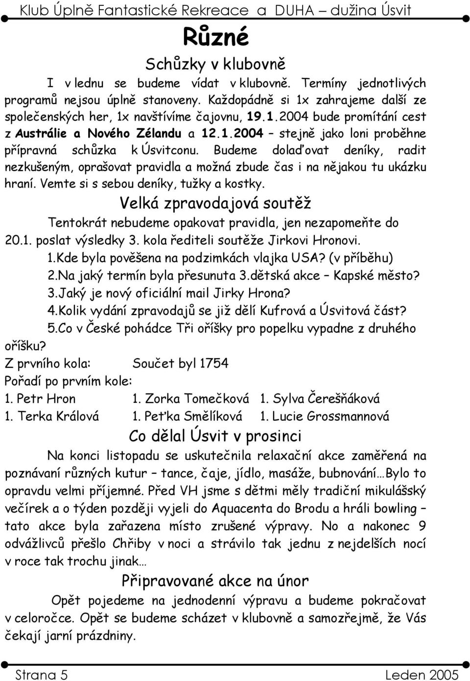 Vemte si s sebou deníky, tužky a kostky. Velká zpravodajová soutěž Tentokrát nebudeme opakovat pravidla, jen nezapomeňte do 20.1. poslat výsledky 3. kola řediteli soutěže Jirkovi Hronovi. 1.