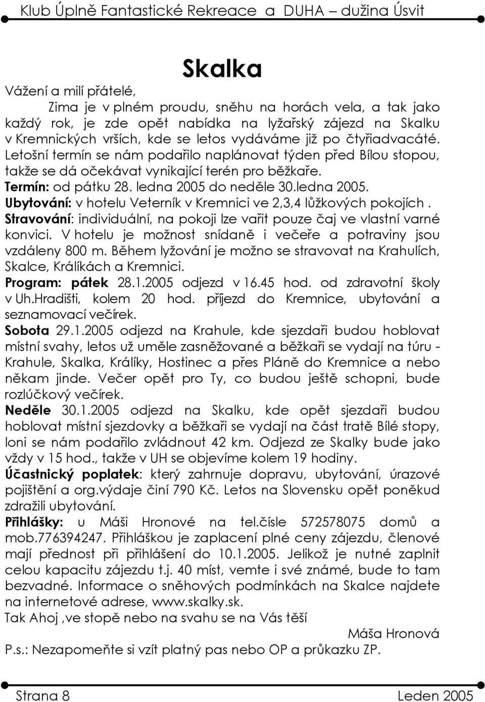 do neděle 30.ledna 2005. Ubytování: v hotelu Veterník v Kremnici ve 2,3,4 lůžkových pokojích. Stravování: individuální, na pokoji lze vařit pouze čaj ve vlastní varné konvici.