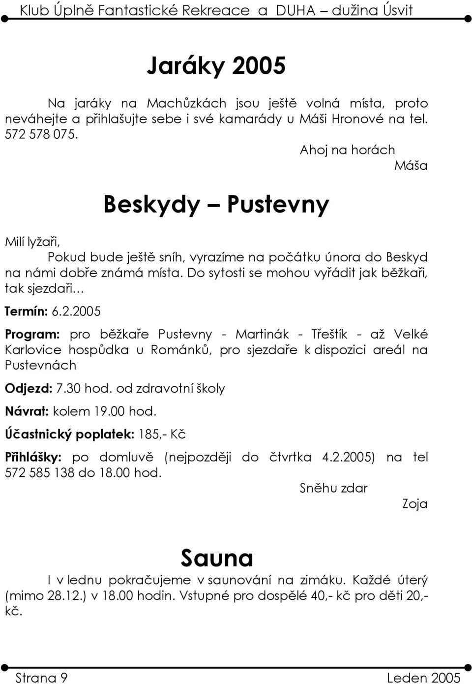 2.2005 Program: pro běžkaře Pustevny - Martinák - Třeštík - až Velké Karlovice hospůdka u Románků, pro sjezdaře k dispozici areál na Pustevnách Odjezd: 7.30 hod. od zdravotní školy Návrat: kolem 19.