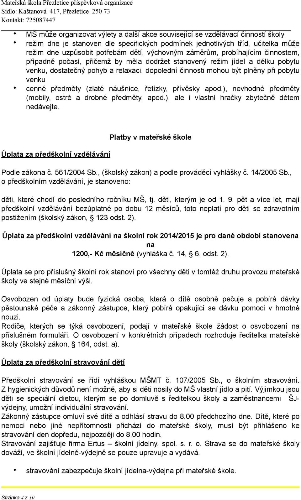 pobytu venku cenné předměty (zlaté náušnice, řetízky, přívěsky apod.), nevhodné předměty (mobily, ostré a drobné předměty, apod.), ale i vlastní hračky zbytečně dětem nedávejte.