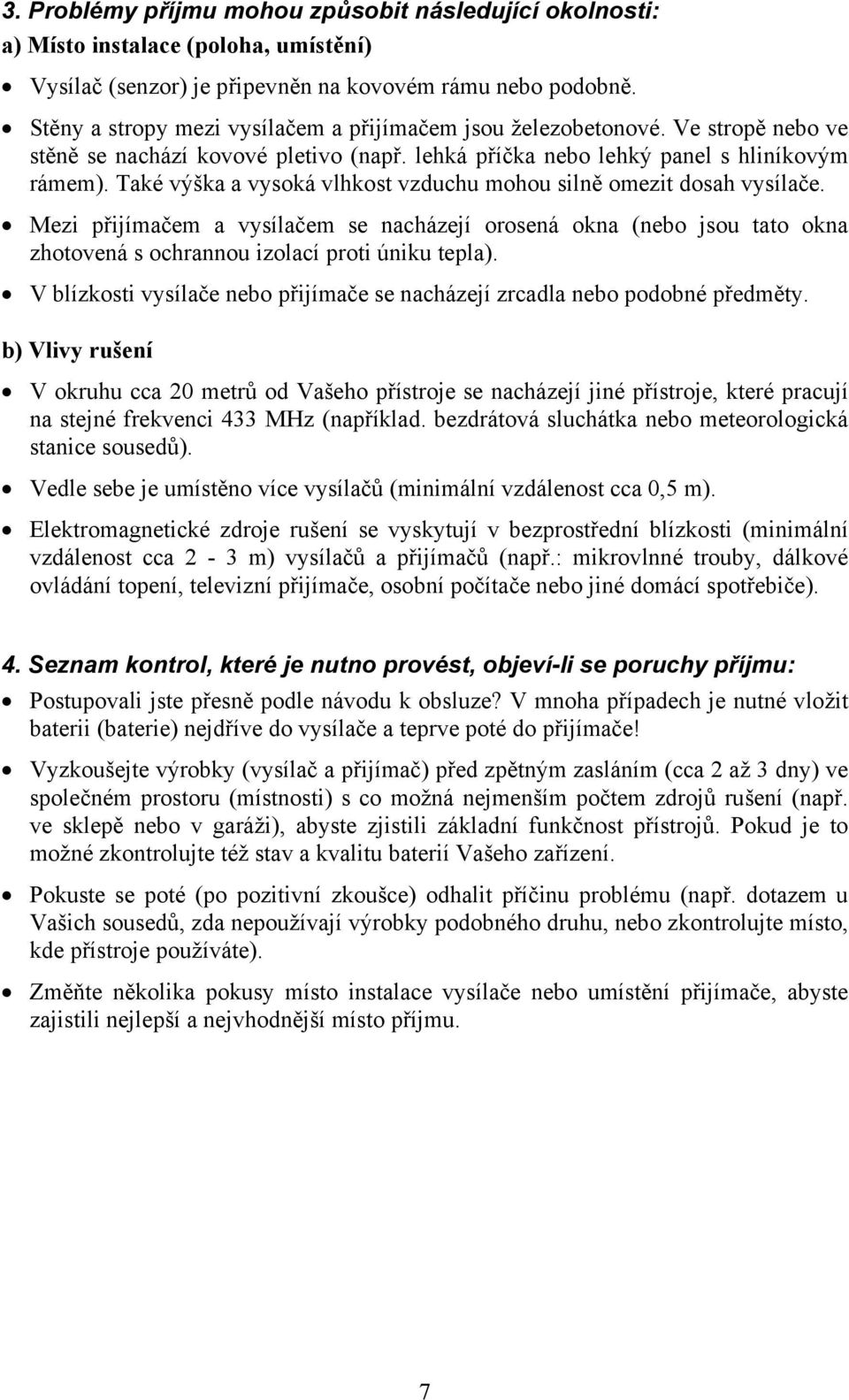 Také výška a vysoká vlhkost vzduchu mohou silně omezit dosah vysílače. Mezi přijímačem a vysílačem se nacházejí orosená okna (nebo jsou tato okna zhotovená s ochrannou izolací proti úniku tepla).