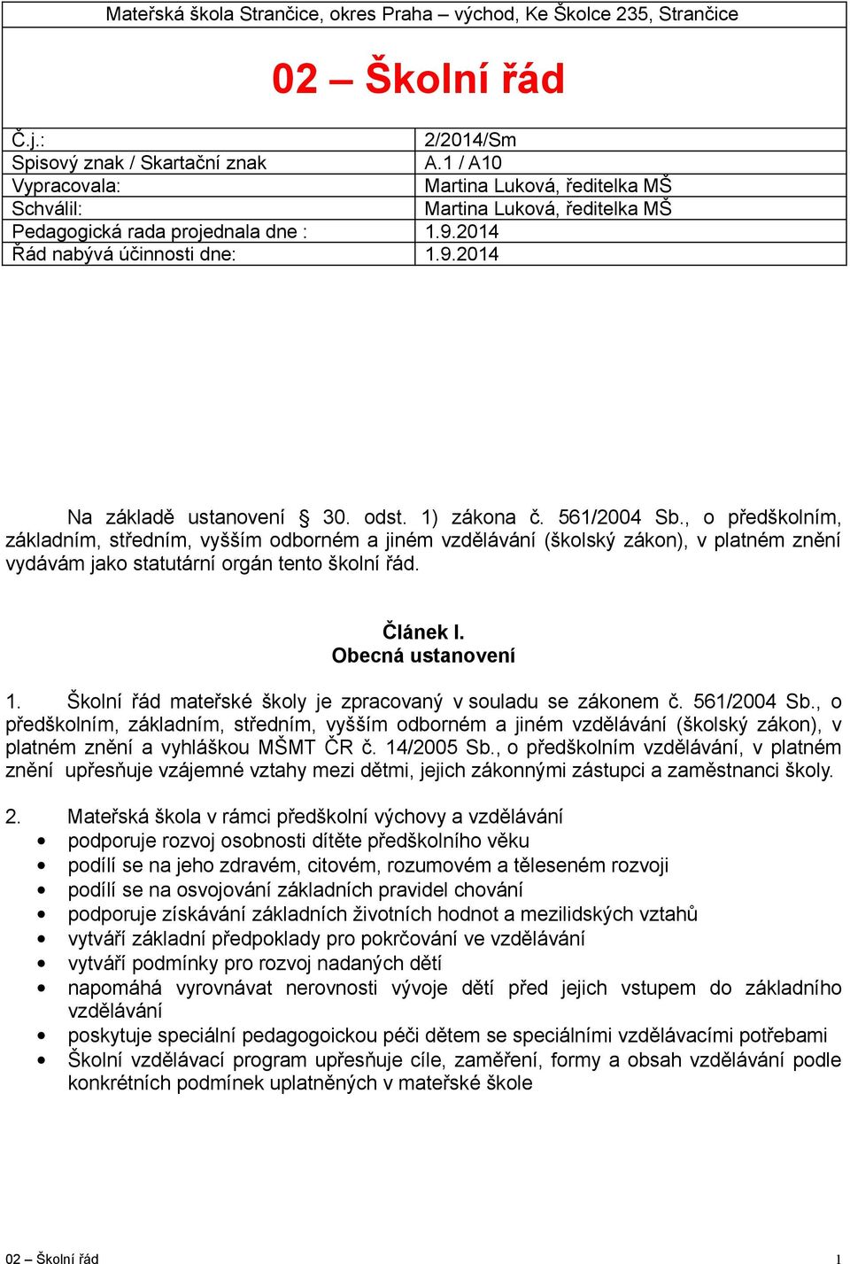 1) zákona č. 561/2004 Sb., o předškolním, základním, středním, vyšším odborném a jiném vzdělávání (školský zákon), v platném znění vydávám jako statutární orgán tento školní řád. Článek I.