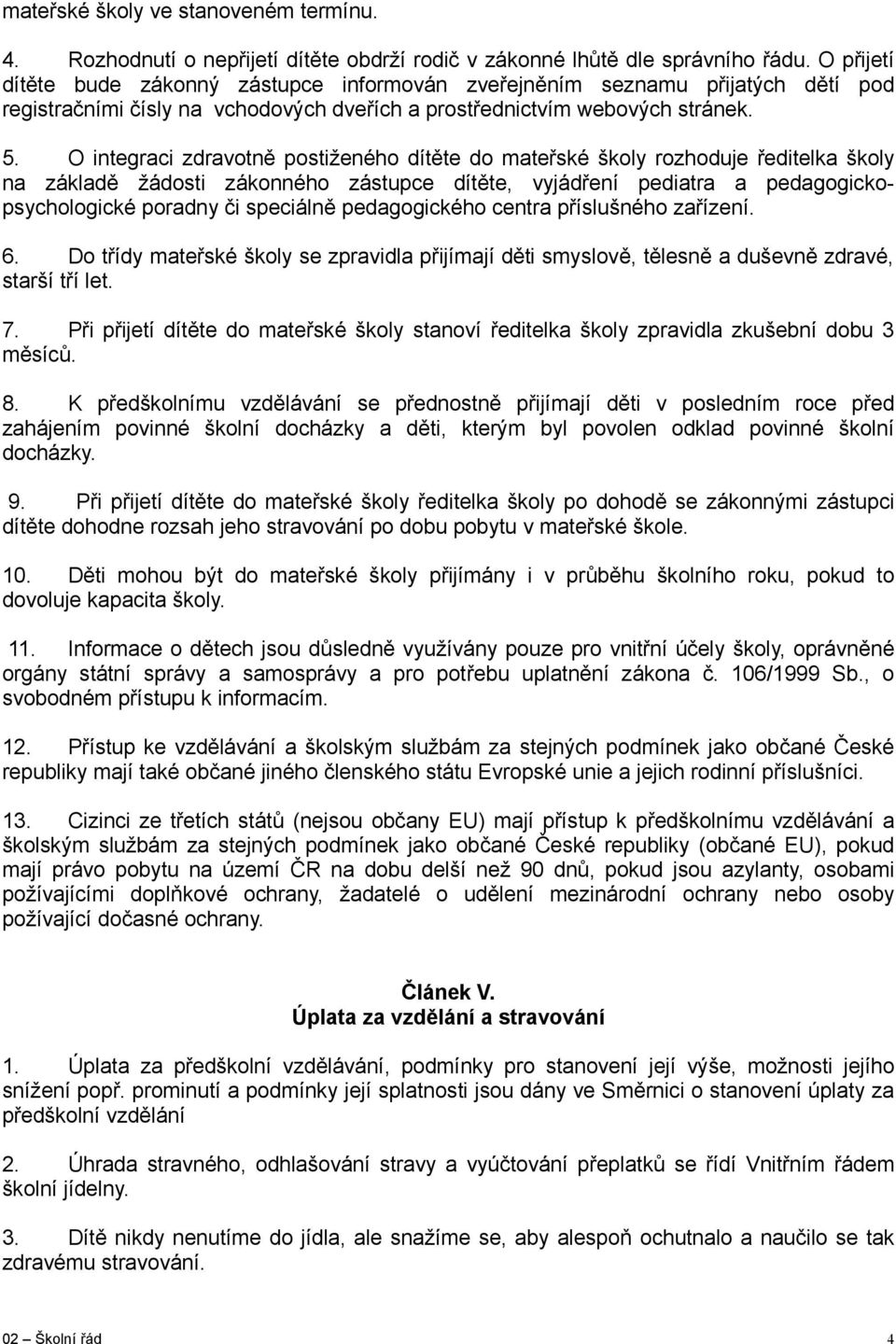 O integraci zdravotně postiženého dítěte do mateřské školy rozhoduje ředitelka školy na základě žádosti zákonného zástupce dítěte, vyjádření pediatra a pedagogickopsychologické poradny či speciálně