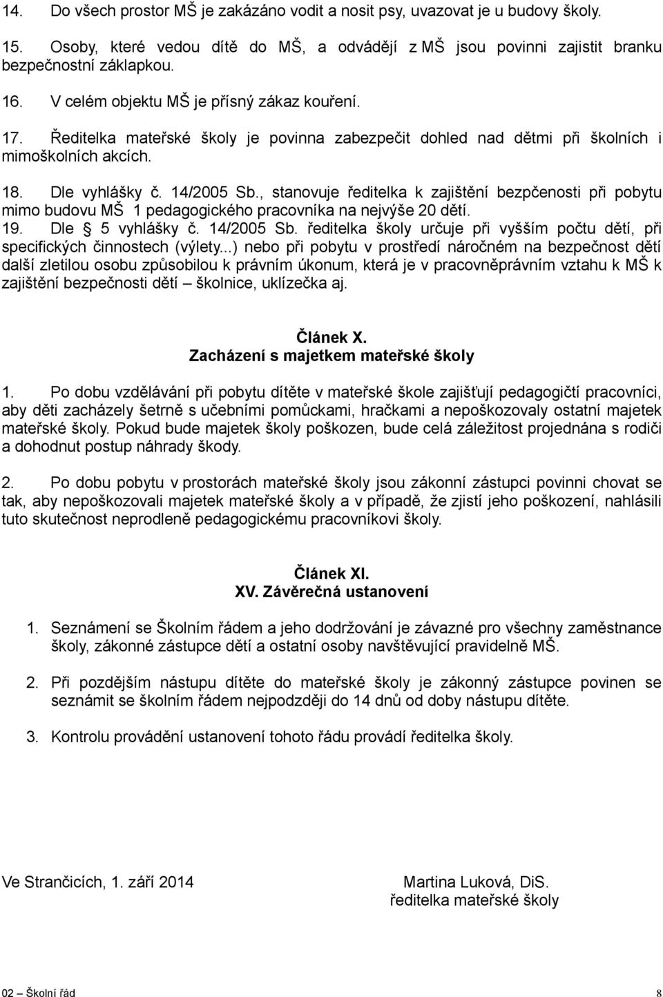 , stanovuje ředitelka k zajištění bezpčenosti při pobytu mimo budovu MŠ 1 pedagogického pracovníka na nejvýše 20 dětí. 19. Dle 5 vyhlášky č. 14/2005 Sb.