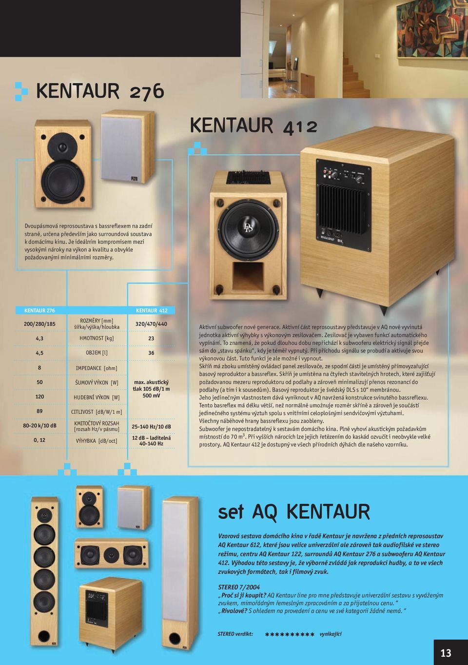 akustický tlak 105 db/1 m 500 mv 25-140 Hz/10 db 12 db laditelná 40-140 Hz Aktivní subwoofer nové generace.