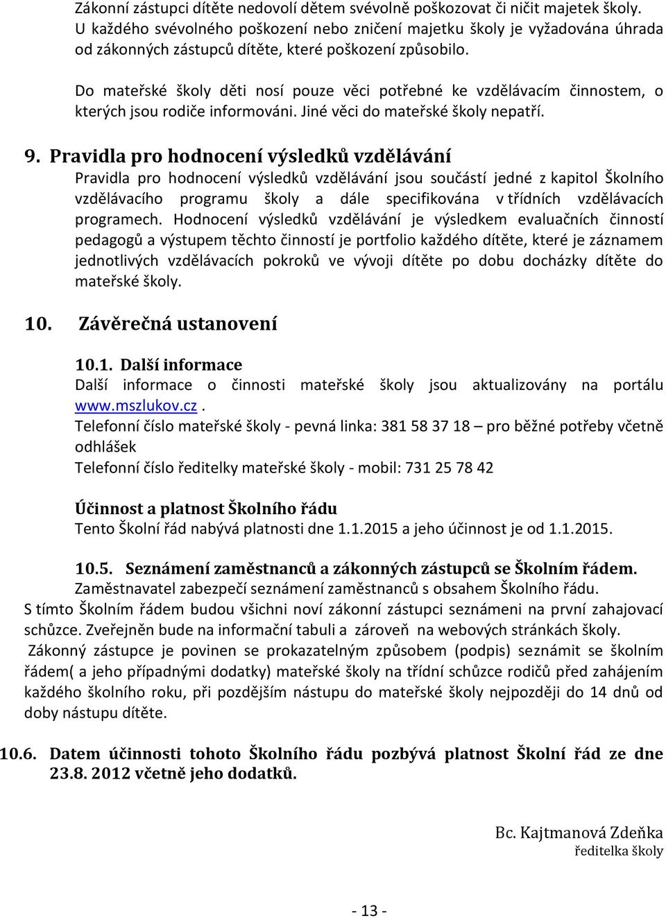 Do mateřské školy děti nosí pouze věci potřebné ke vzdělávacím činnostem, o kterých jsou rodiče informováni. Jiné věci do mateřské školy nepatří. 9.