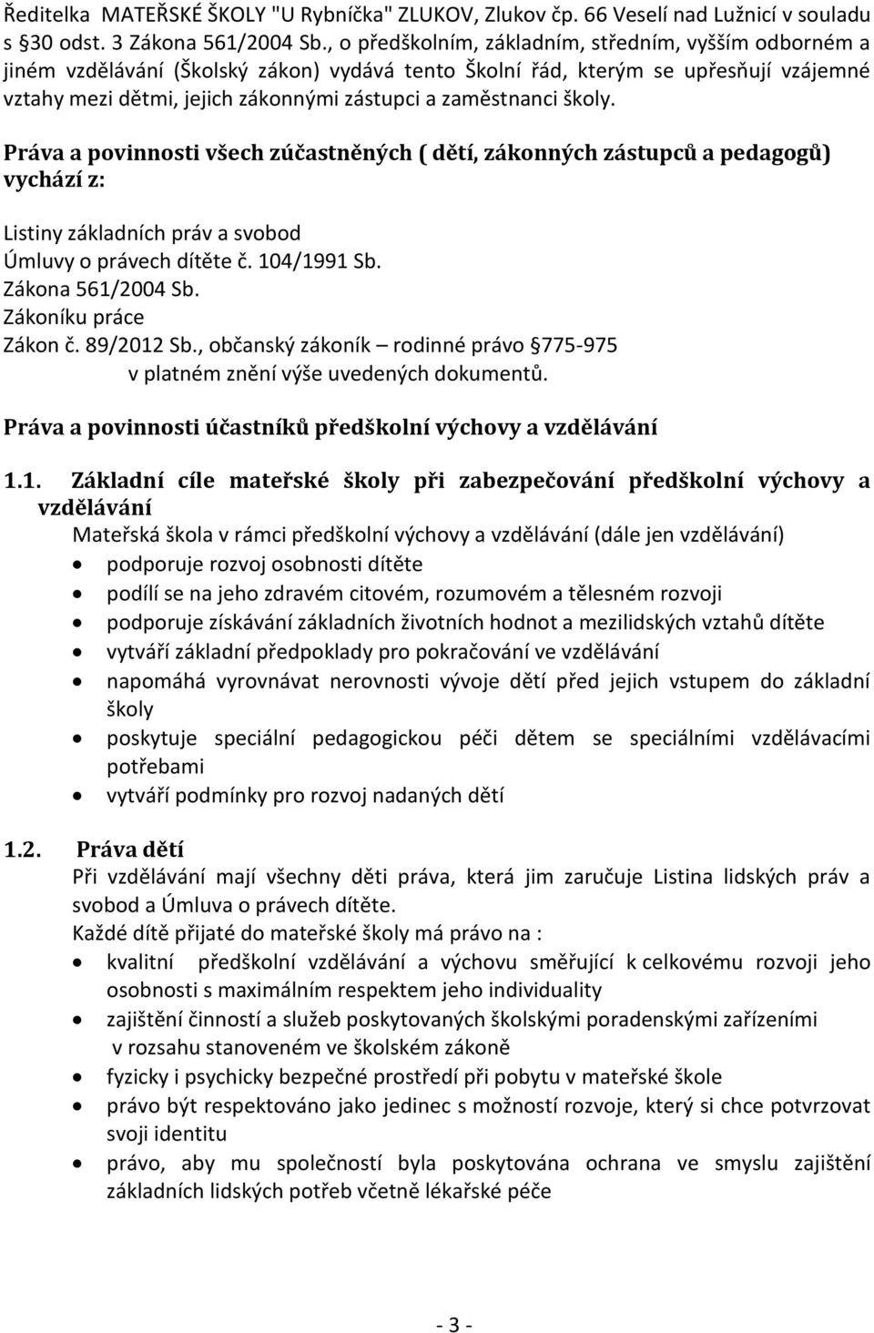 zaměstnanci školy. Práva a povinnosti všech zúčastněných ( dětí, zákonných zástupců a pedagogů) vychází z: Listiny základních práv a svobod Úmluvy o právech dítěte č. 104/1991 Sb. Zákona 561/2004 Sb.