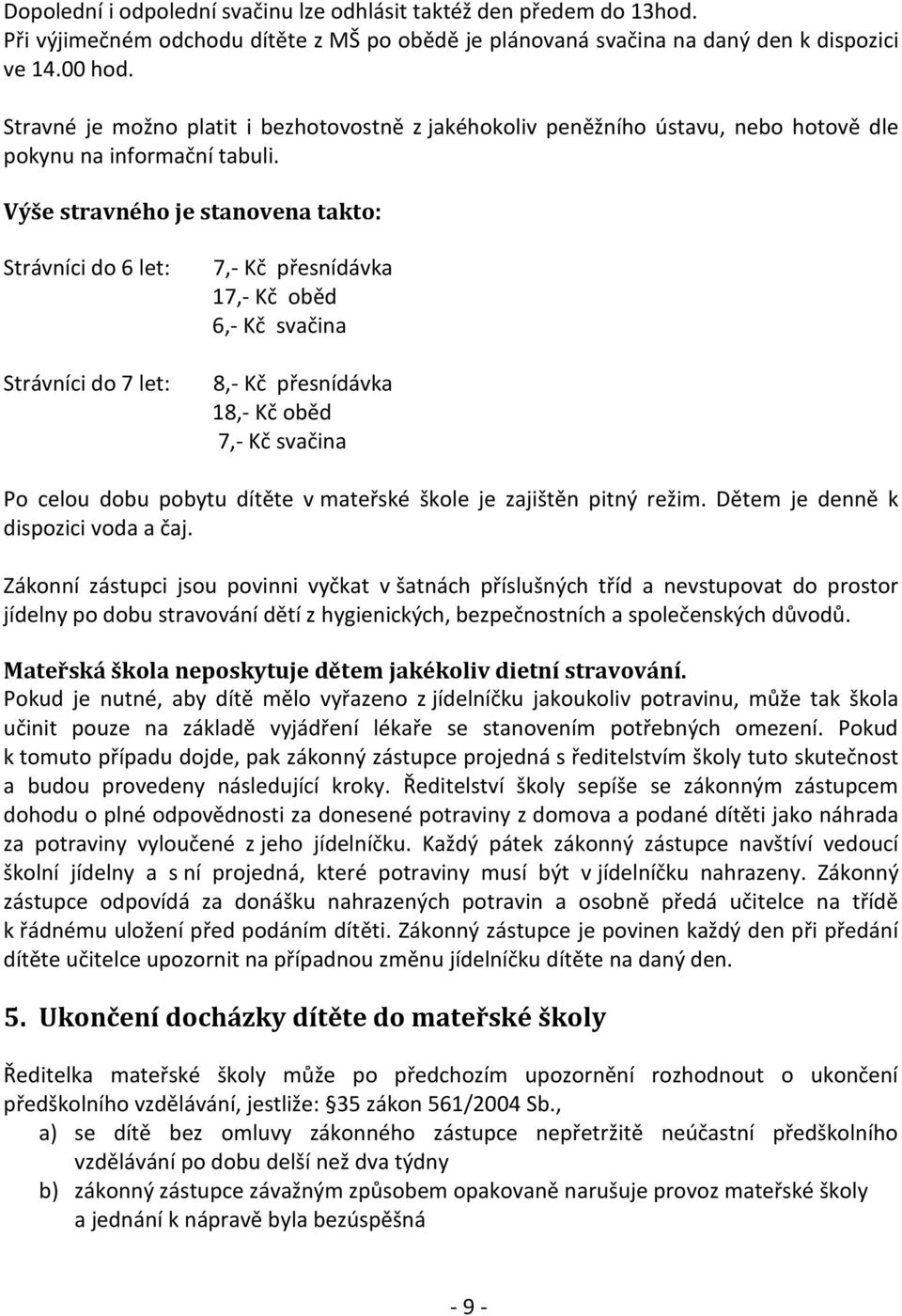 Výše stravného je stanovena takto: Strávníci do 6 let: Strávníci do 7 let: 7,- Kč přesnídávka 17,- Kč oběd 6,- Kč svačina 8,- Kč přesnídávka 18,- Kč oběd 7,- Kč svačina Po celou dobu pobytu dítěte v