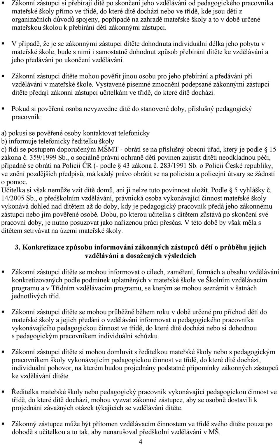 V případě, že je se zákonnými zástupci dítěte dohodnuta individuální délka jeho pobytu v mateřské škole, bude s nimi i samostatně dohodnut způsob přebírání dítěte ke vzdělávání a jeho předávání po