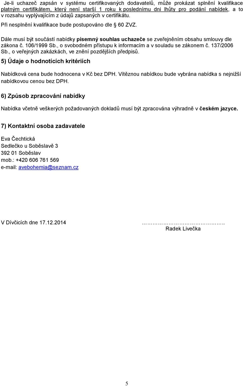 106/1999 Sb., o svobodném přístupu k informacím a v souladu se zákonem č. 137/2006 Sb., o veřejných zakázkách, ve znění pozdějších předpisů.