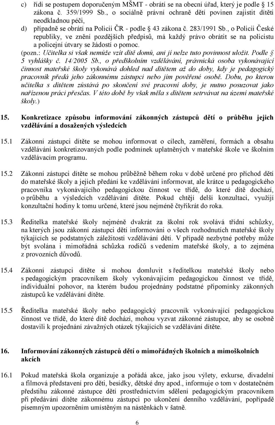 , o Policii České republiky, ve znění pozdějších předpisů, má každý právo obrátit se na policistu a policejní útvary se žádostí o pomoc. (pozn.