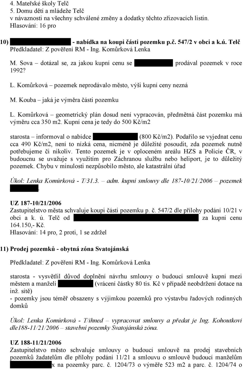 Komůrková geometrický plán dosud není vypracován, předmětná část pozemku má výměru cca 350 m2. Kupní cena je tedy do 500 Kč/m2 starosta informoval o nabídce xxxxxxxxxxxxxx (800 Kč/m2).