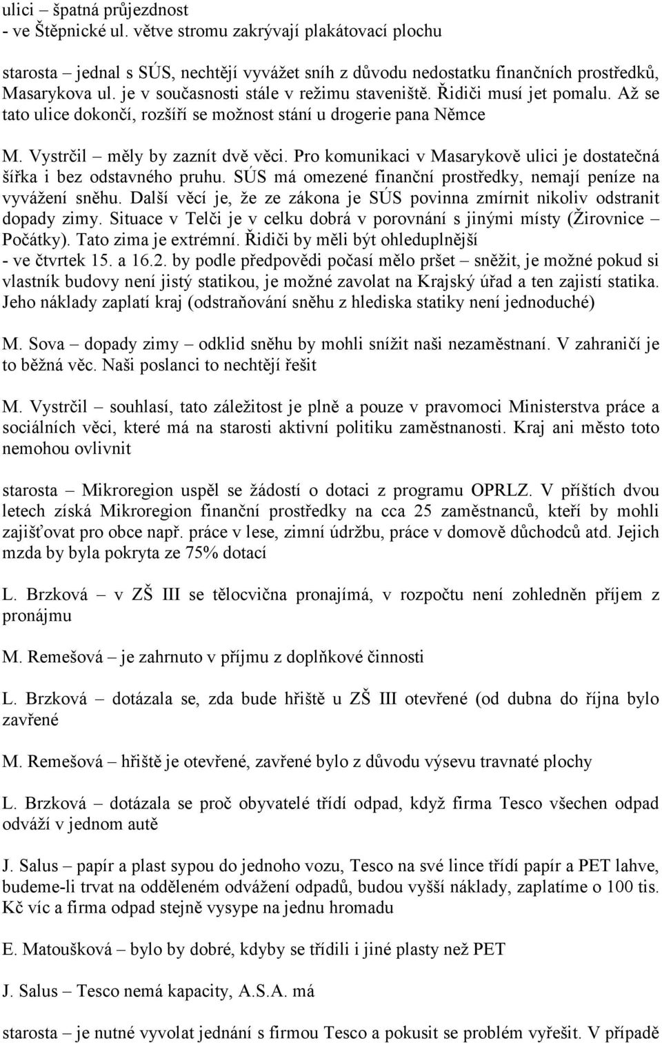 Pro komunikaci v Masarykově ulici je dostatečná šířka i bez odstavného pruhu. SÚS má omezené finanční prostředky, nemají peníze na vyvážení sněhu.