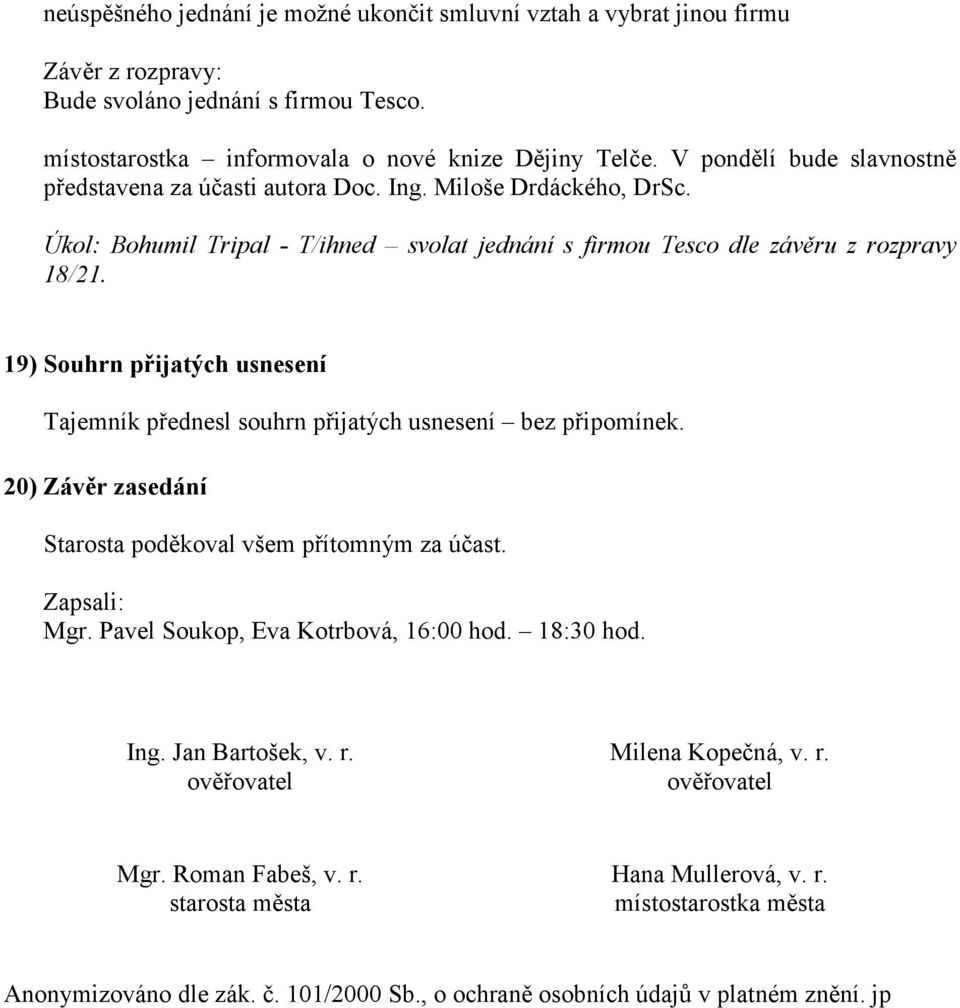 19) Souhrn přijatých usnesení Tajemník přednesl souhrn přijatých usnesení bez připomínek. 20) Závěr zasedání Starosta poděkoval všem přítomným za účast. Zapsali: Mgr.