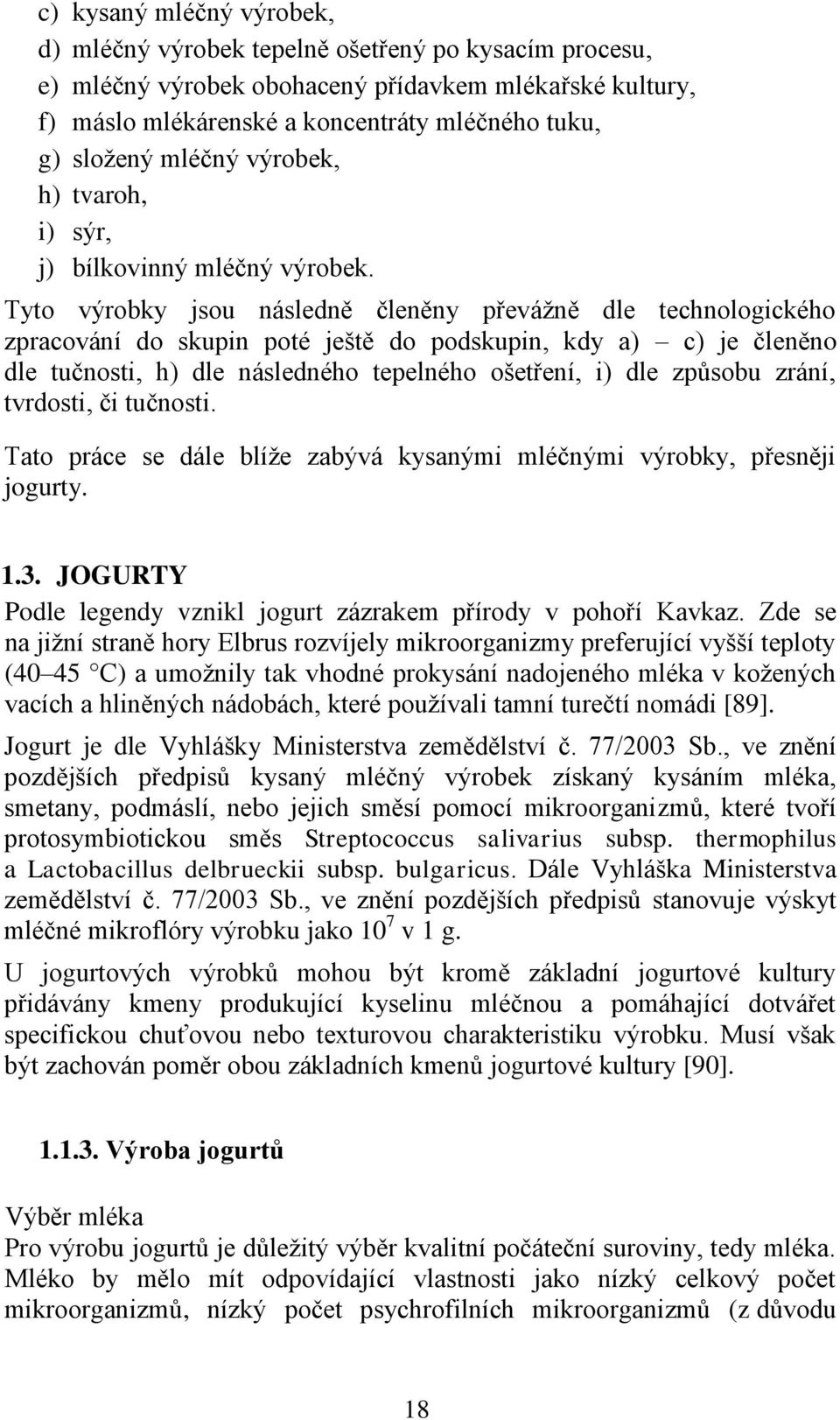 Tyto výrobky jsou následně členěny převáţně dle technologického zpracování do skupin poté ještě do podskupin, kdy a) c) je členěno dle tučnosti, h) dle následného tepelného ošetření, i) dle způsobu