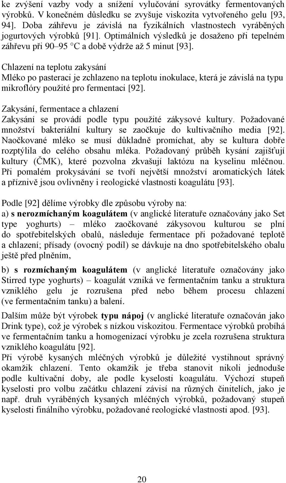 Chlazení na teplotu zakysání Mléko po pasteraci je zchlazeno na teplotu inokulace, která je závislá na typu mikroflóry pouţité pro fermentaci [92].