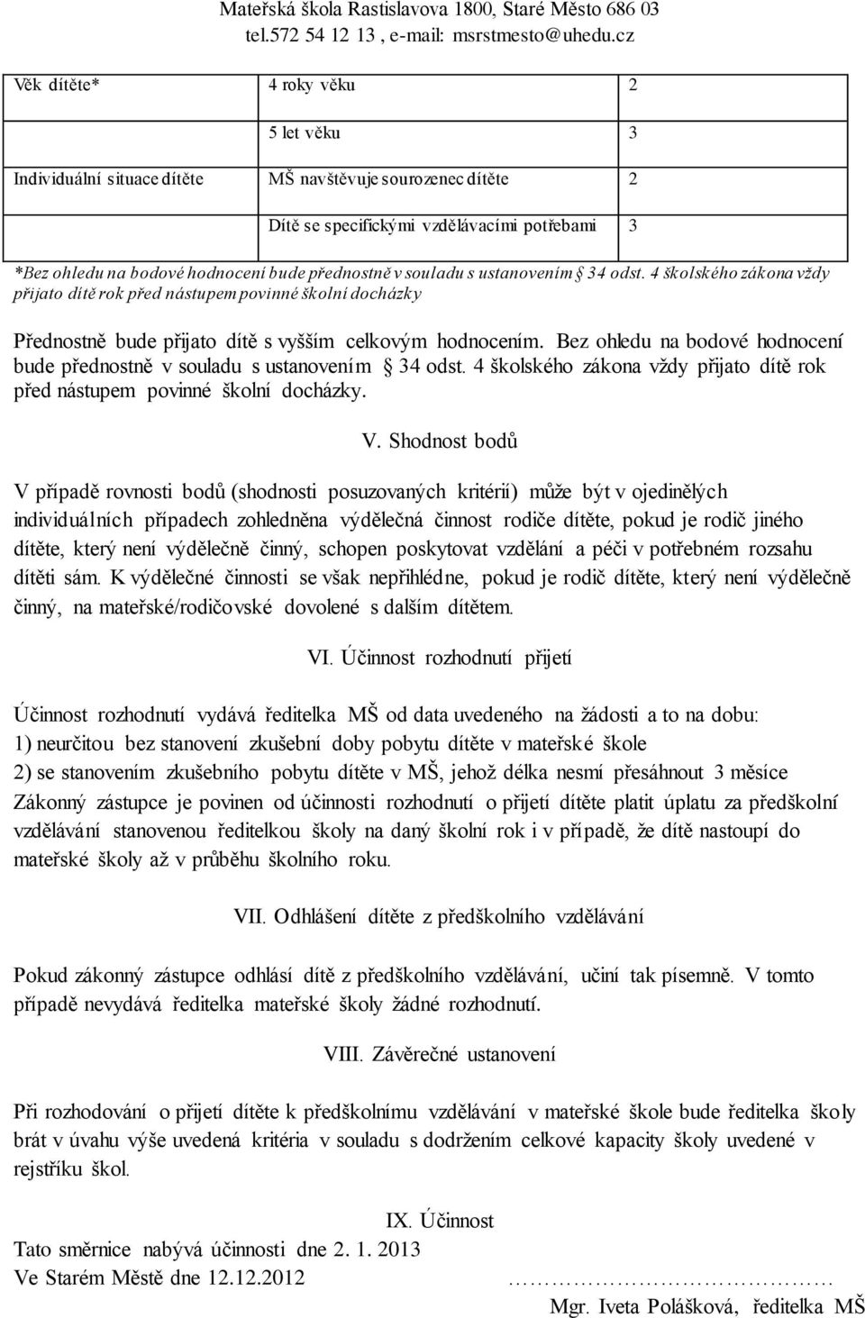 Bez ohledu na bodové hodnocení bude přednostně v souladu s ustanovením 34 odst. 4 školského zákona vždy přijato dítě rok před nástupem povinné školní docházky. V.