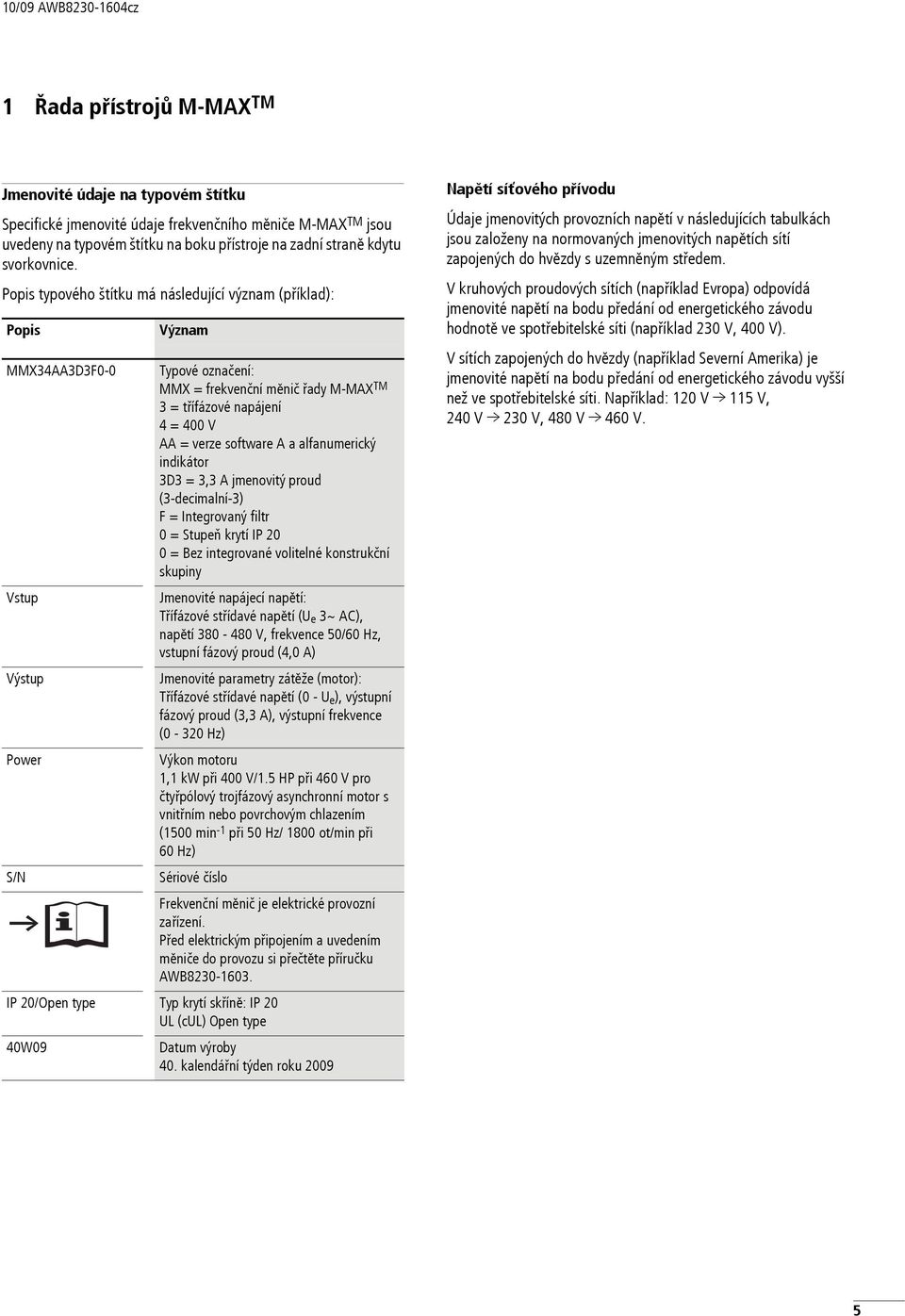 Popis typového štítku má následující význam (příklad): Popis MMX34AA3D3F- Vstup Výstup Power S/N Význam Typové označení: MMX = frekvenční měnič řady M-MAX TM 3 = třífázové napájení 4 = 4 V AA = verze