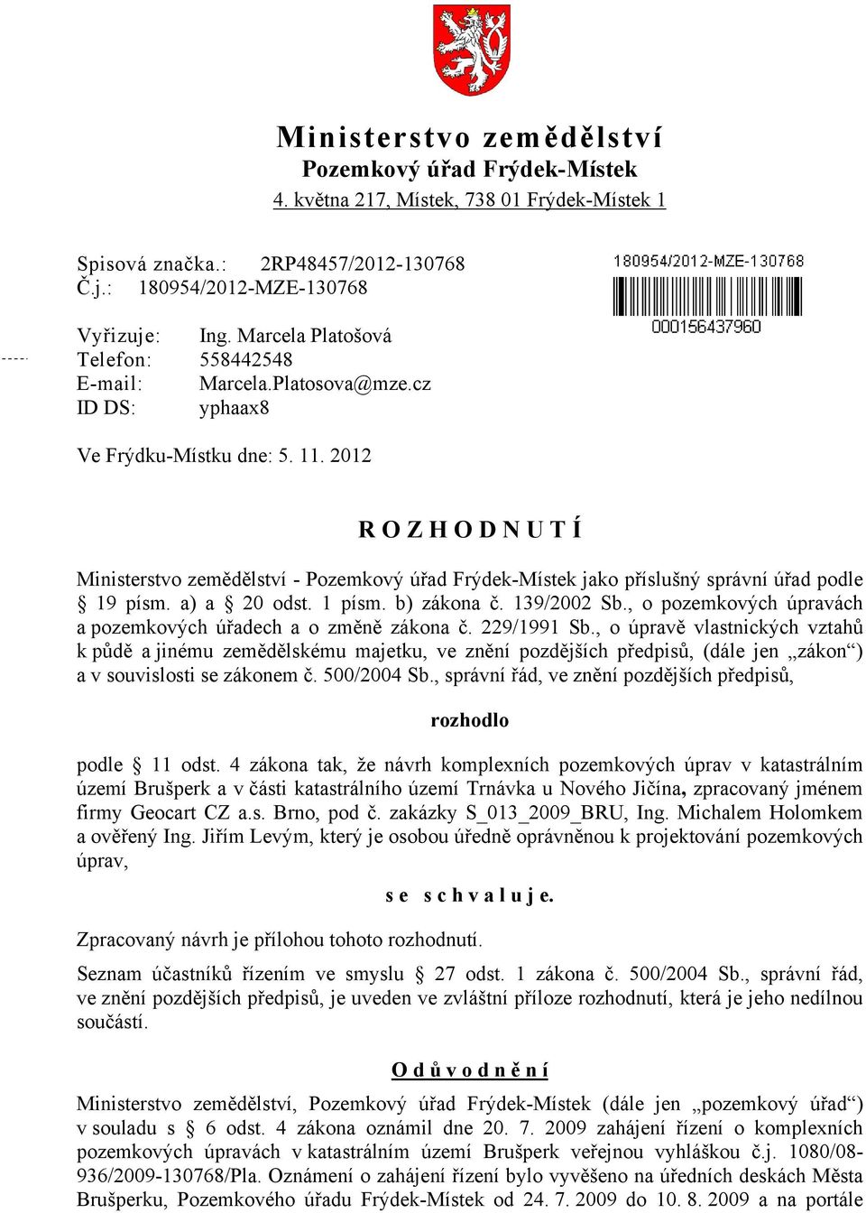 2012 R O Z H O D N U T Í Ministerstvo zemědělství - Pozemkový úřad Frýdek-Místek jako příslušný správní úřad podle 19 písm. a) a 20 odst. 1 písm. b) zákona č. 139/2002 Sb.