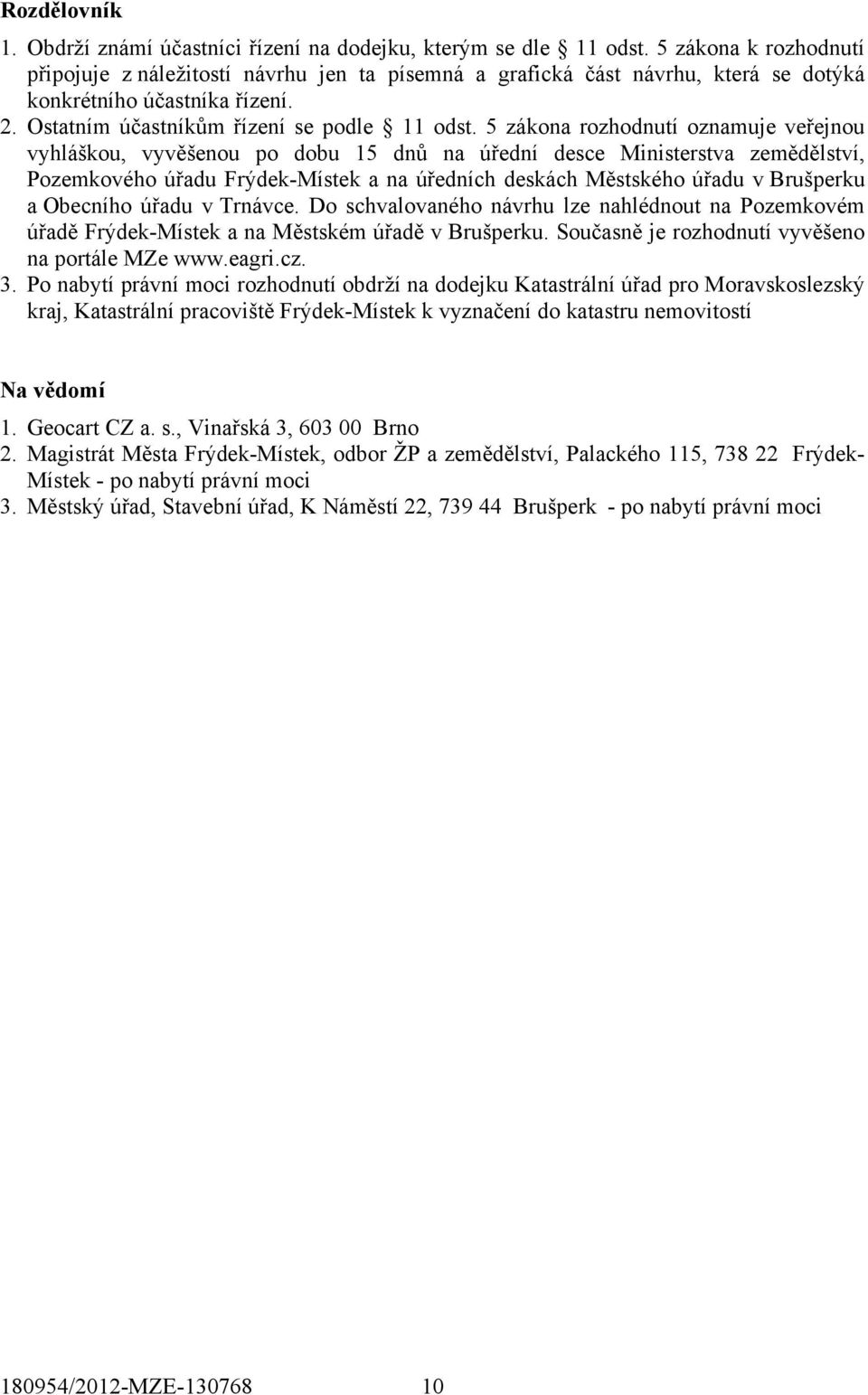 5 zákona rozhodnutí oznamuje veřejnou vyhláškou, vyvěšenou po dobu 15 dnů na úřední desce Ministerstva zemědělství, Pozemkového úřadu Frýdek-Místek a na úředních deskách Městského úřadu v Brušperku a