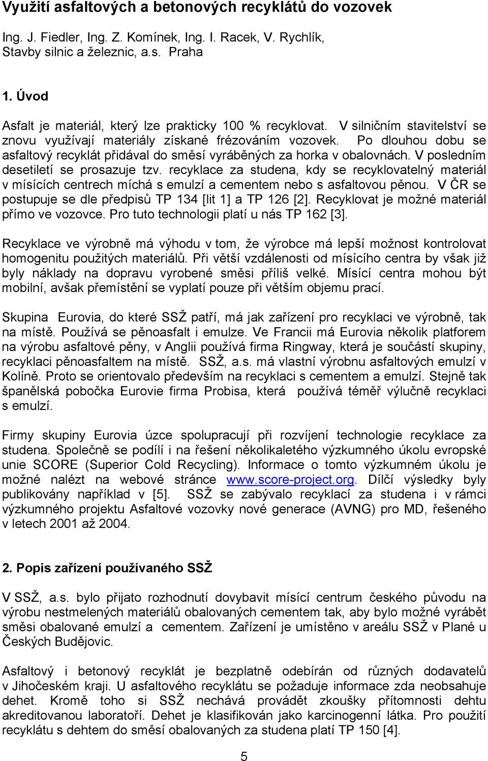 Po dlouhou dobu se asfaltový recyklát přidával do směsí vyráběných za horka v obalovnách. V posledním desetiletí se prosazuje tzv.