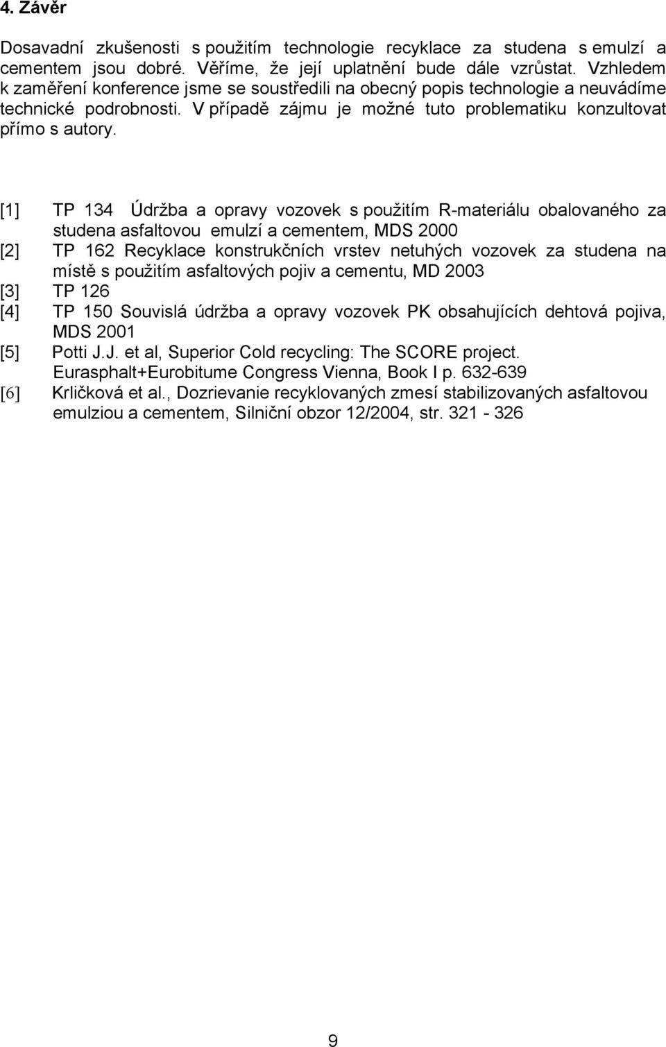 [1] TP 134 Údržba a opravy vozovek s použitím R-materiálu obalovaného za studena asfaltovou emulzí a cementem, MDS 2000 [2] TP 162 Recyklace konstrukčních vrstev netuhých vozovek za studena na místě