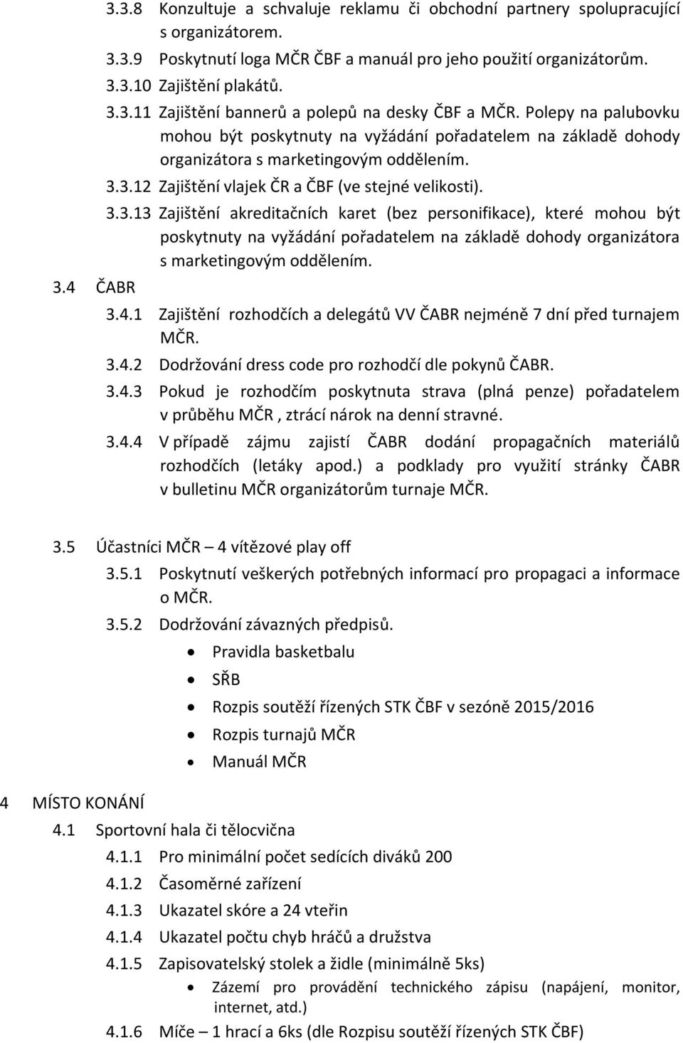 3.12 Zajištění vlajek ČR a ČBF (ve stejné velikosti). 3.3.13 Zajištění akreditačních karet (bez personifikace), které mohou být poskytnuty na vyžádání pořadatelem na základě dohody organizátora s marketingovým oddělením.