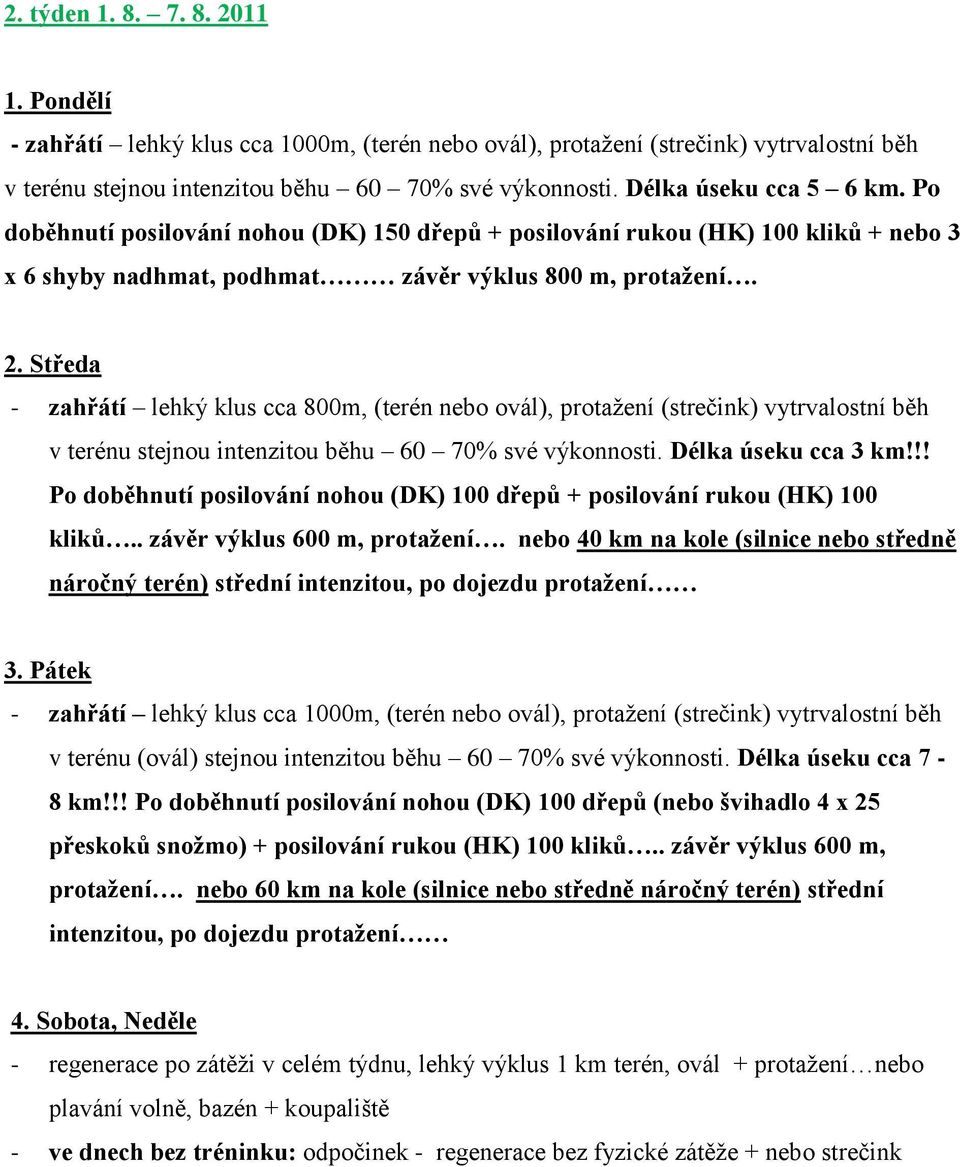 - zahřátí lehký klus cca 800m, (terén nebo ovál), protažení (strečink) vytrvalostní běh v terénu stejnou intenzitou běhu 60 70% své výkonnosti. Délka úseku cca 3 km!