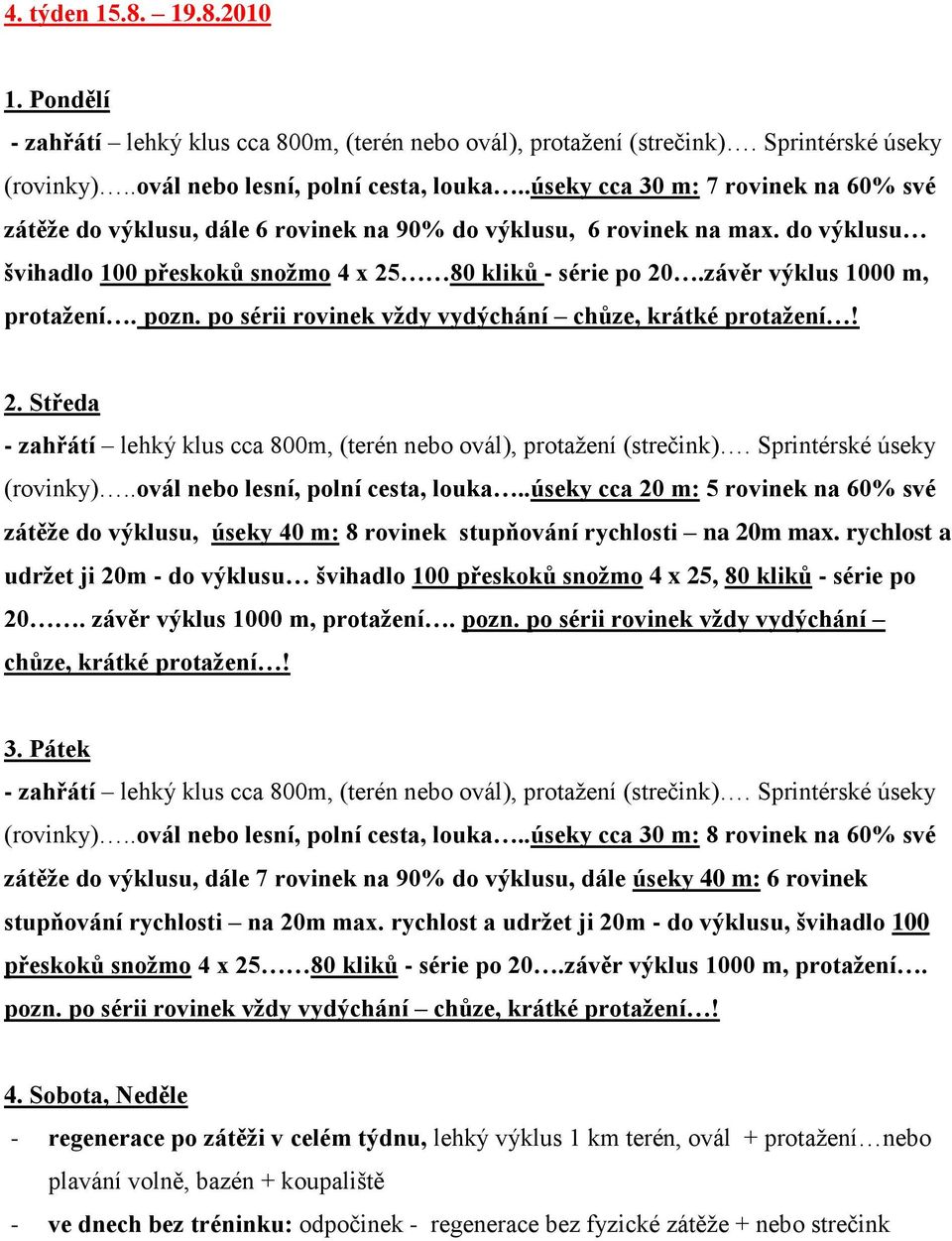 .ovál nebo lesní, polní cesta, louka..úseky cca 20 m: 5 rovinek na 60% své zátěže do výklusu, úseky 40 m: 8 rovinek stupňování rychlosti na 20m max.