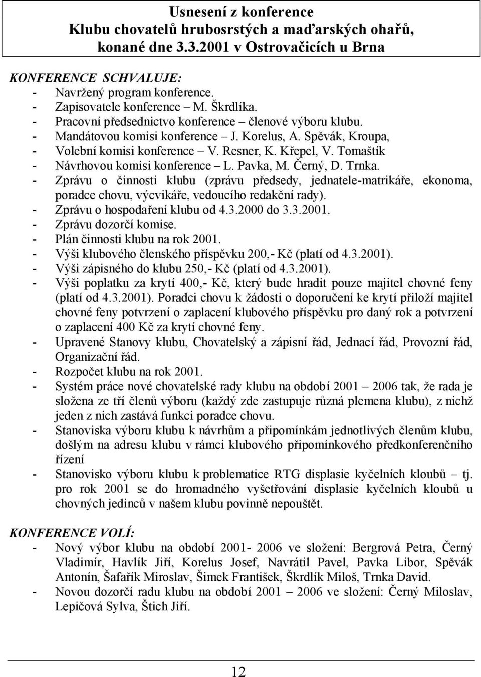 Tomaš tík - Návrhovou komisi konference L. Pavka, M. Č erný, D. Trnka. - Zprávu o činnosti klubu (zprávu předsedy, jednatele-matrikáře, ekonoma, poradce chovu, výcvikáře, vedoucího redakčnírady).