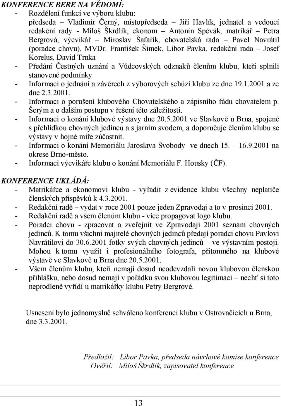 Františ ek Šimek, Libor Pavka, redakčnírada Josef Korelus, David Trnka - Předání Č estných uznání a Vůdcovských odznaků členům klubu, kteří splnili stanovené podmínky - Informaci o jednánía závěrech