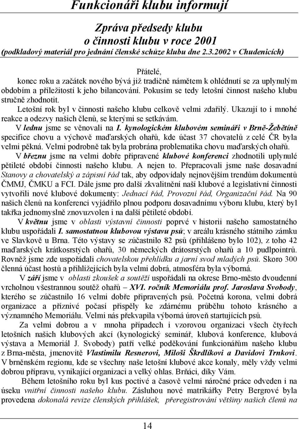 Pokusím se tedy letoš níčinnost naš eho klubu stručně zhodnotit. Letoš nírok byl v činnosti naš eho klubu celkově velmi zdařilý.