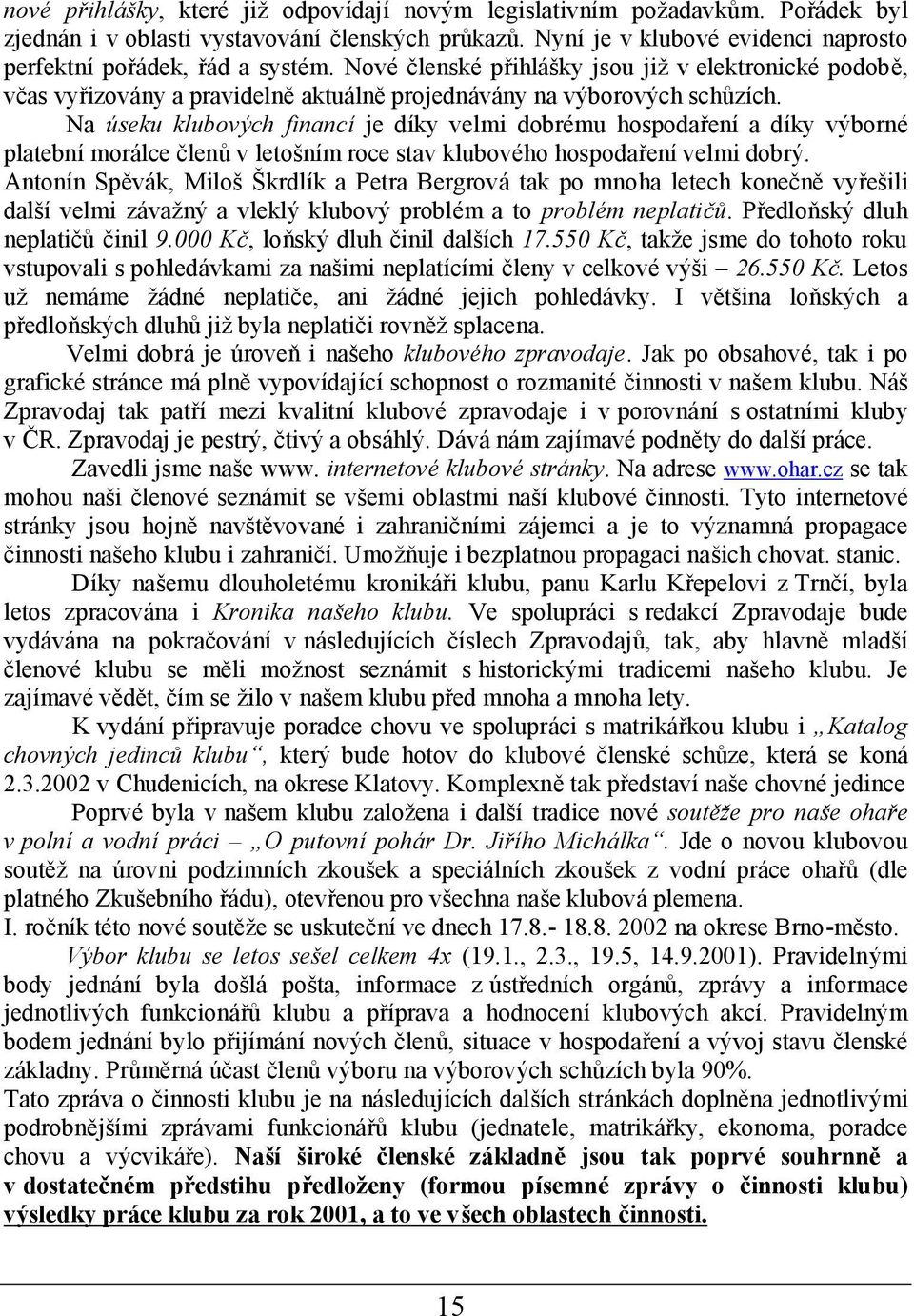 Na úseku klubových financíje díky velmi dobré mu hospodaření a díky výborné platebnímorálce členů v letoš ním roce stav klubové ho hospodařenívelmi dobrý.