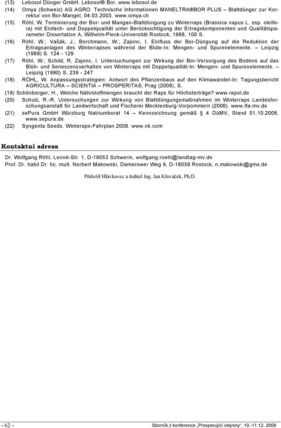 oleifera) mit Einfach- und Doppelqualität unter Berücksichtigung der Ertragskomponenten und Qualitätsparameter Dissertation A, Wilhelm-Pieck-Universität Rostock, 1988, 100 S. (16) Röhl, W.; Vašák, J.