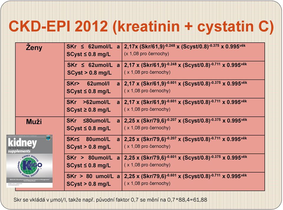 8 mg/l SKr 80umol/L a SCyst > 0.8 mg/l SKr > 80umol/L a SCyst 0.8 mg/l SKr > 80 umol/l a SCyst > 0.8 mg/l 2,25 x (Skr/79,6) -0.207 x (Scyst/0.8) -0.375 x 0.