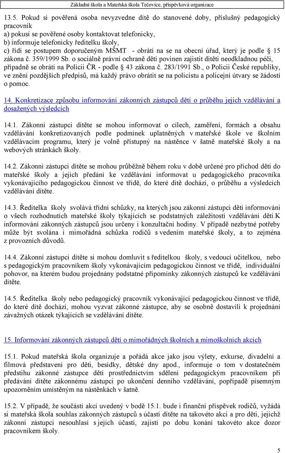 o sociálně právní ochraně dětí povinen zajistit dítěti neodkladnou péči, případně se obrátí na Policii ČR - podle 43 zákona č. 283/1991 Sb.