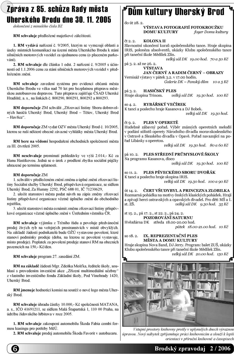 RM schvaluje dle článku 1 odst. 2 nařízení č. 9/2005 s účinností od 1.1.2006 cenu za stání silničních motorových vozidel v předloženém znění.