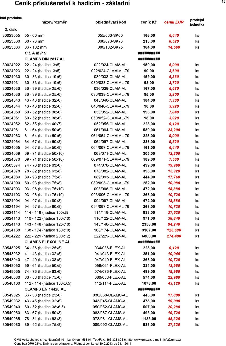 (hadice 19x6) 030/033-CLAM-AL-79 93,00 3,720 ks 30024036 36-39 (hadice 25x6) 036/039-CLAM-AL 167,00 6,680 ks 30024036 36-39 (hadice 25x6) 036/039-CLAM-AL-79 95,00 3,800 ks 30024043 43-46 (hadice