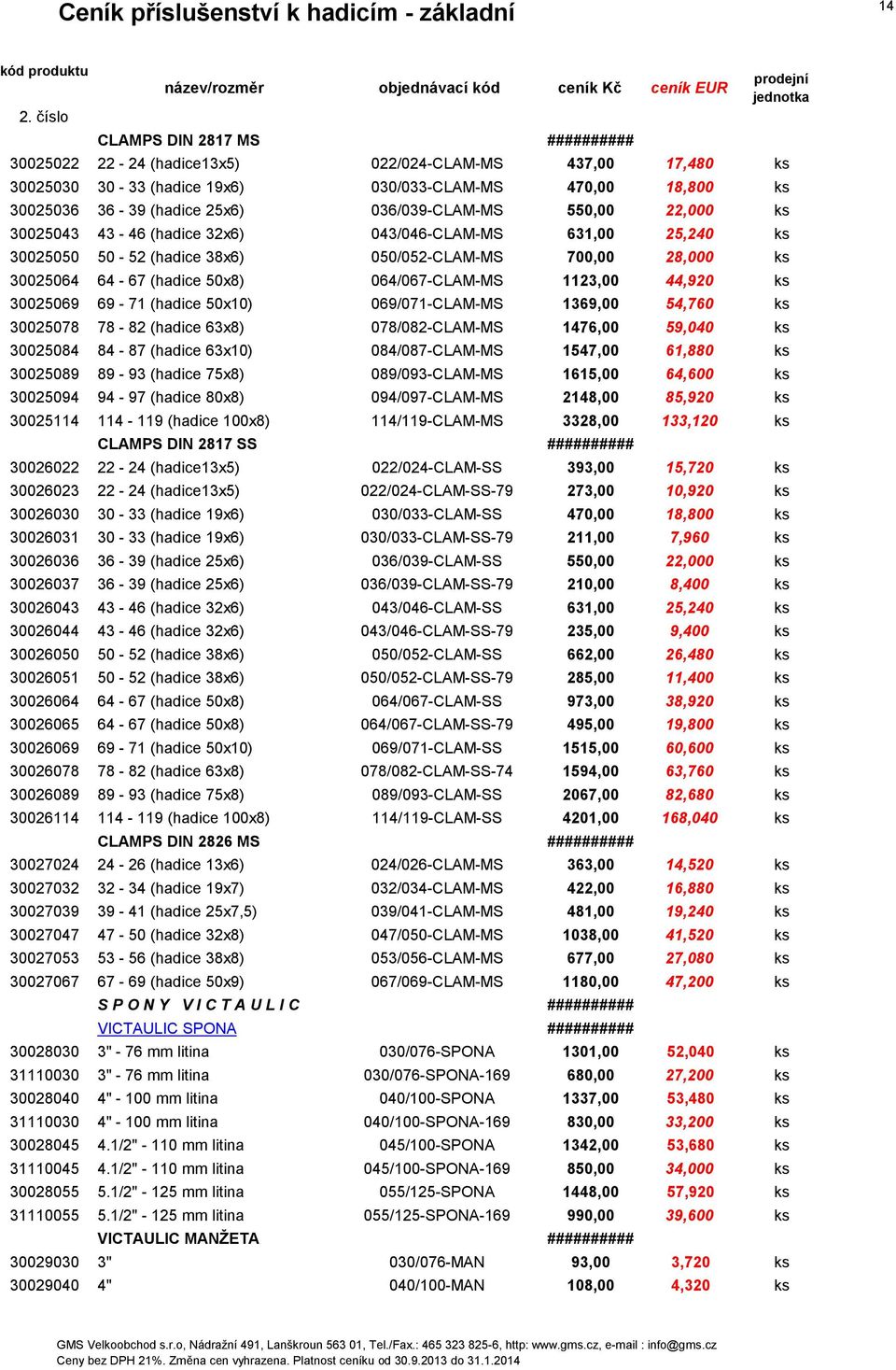 064/067-CLAM-MS 1123,00 44,920 ks 30025069 69-71 (hadice 50x10) 069/071-CLAM-MS 1369,00 54,760 ks 30025078 78-82 (hadice 63x8) 078/082-CLAM-MS 1476,00 59,040 ks 30025084 84-87 (hadice 63x10)