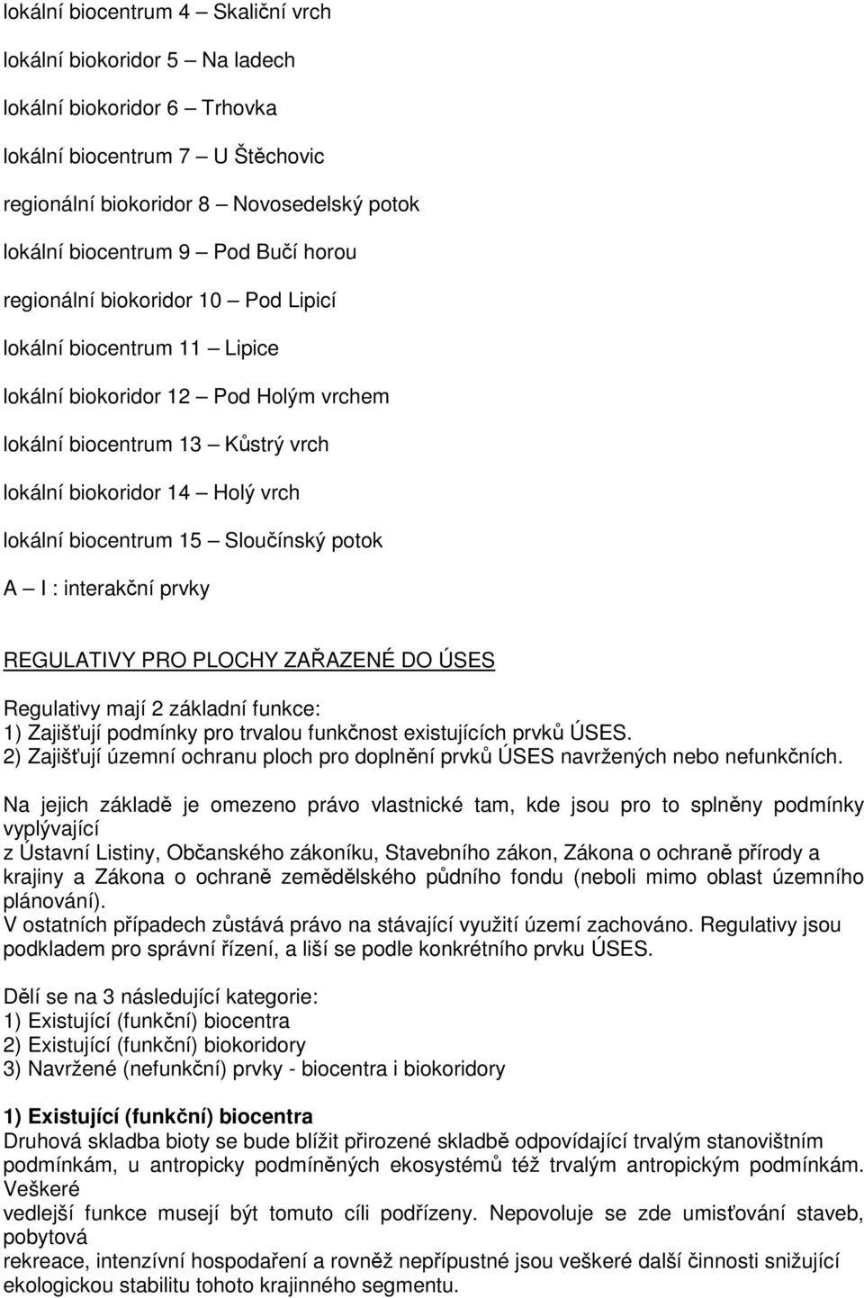 15 Sloučínský potok A I : interakční prvky REGULATIVY PRO PLOCHY ZAŘAZENÉ DO ÚSES Regulativy mají 2 základní funkce: 1) Zajišťují podmínky pro trvalou funkčnost existujících prvků ÚSES.