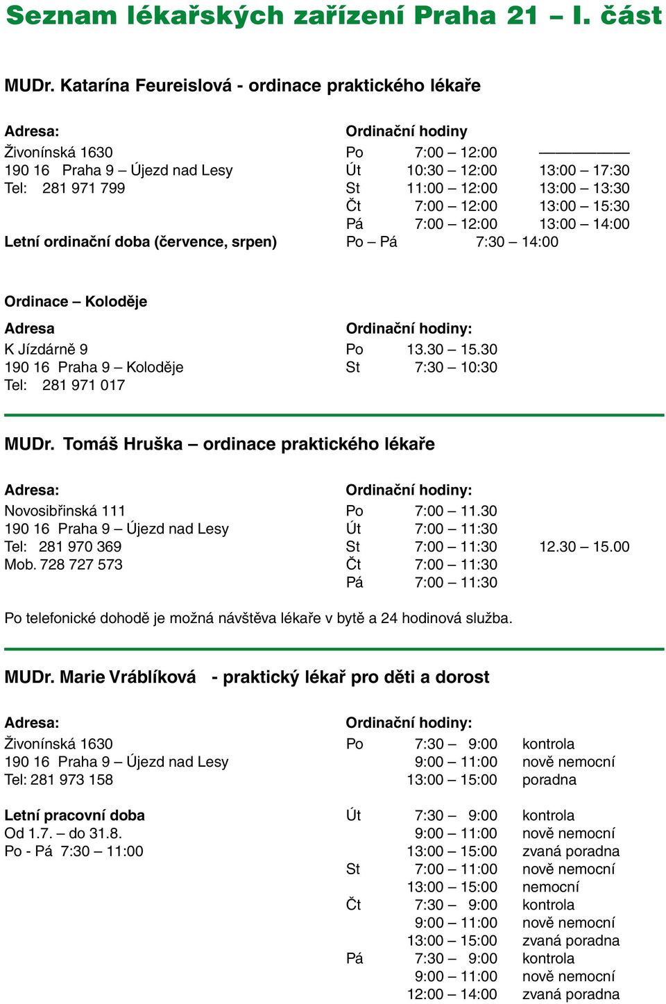 Čt 7:00 12:00 13:00 15:30 Pá 7:00 12:00 13:00 14:00 Letní ordinační doba (července, srpen) Po Pá 7:30 14:00 Ordinace Koloděje Adresa K Jízdárně 9 Po 13.30 15.